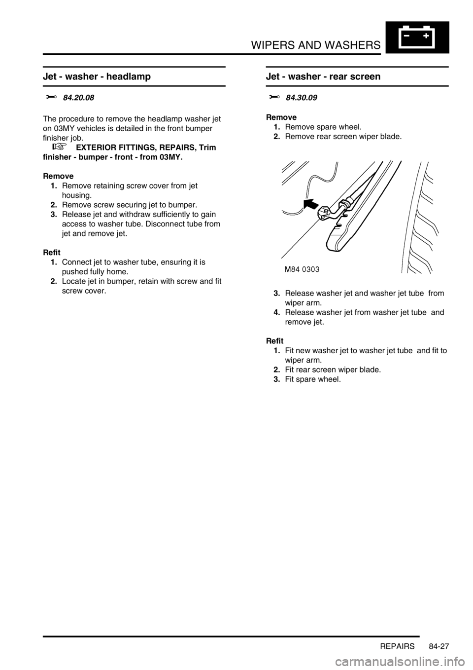 LAND ROVER DISCOVERY 1999 Service Manual WIPERS AND WASHERS
REPAIRS 84-27
Jet - washer - headlamp
$% 84.20.08
The procedure to remove the headlamp washer jet
on 03MY vehicles is detailed in the front bumper
finisher job.
+ EXTERIOR LAND ROVER DISCOVERY 1999 Service Manual WIPERS AND WASHERS
REPAIRS 84-27
Jet - washer - headlamp
$% 84.20.08
The procedure to remove the headlamp washer jet
on 03MY vehicles is detailed in the front bumper
finisher job.
+ EXTERIOR