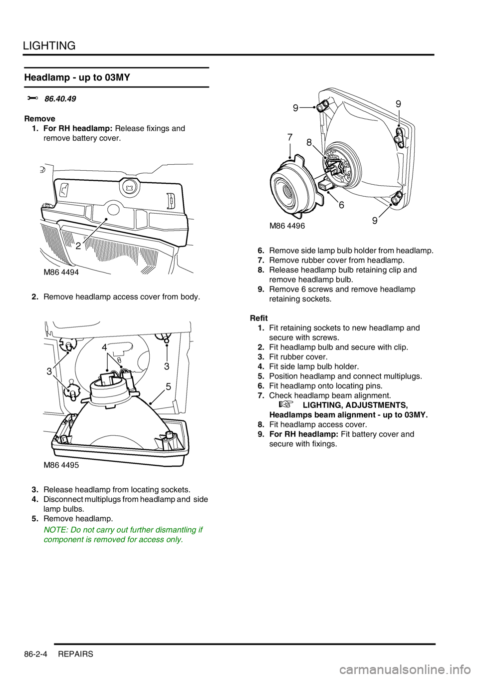 LAND ROVER DISCOVERY 1999 Service Manual LIGHTING
86-2-4 REPAIRS
Headlamp - up to 03MY
$% 86.40.49
Remove
1. For RH headlamp: Release fixings and
remove battery cover.
2.Remove headlamp access cover from body.
3.Release headlamp from loc LAND ROVER DISCOVERY 1999 Service Manual LIGHTING
86-2-4 REPAIRS
Headlamp - up to 03MY
$% 86.40.49
Remove
1. For RH headlamp: Release fixings and
remove battery cover.
2.Remove headlamp access cover from body.
3.Release headlamp from loc