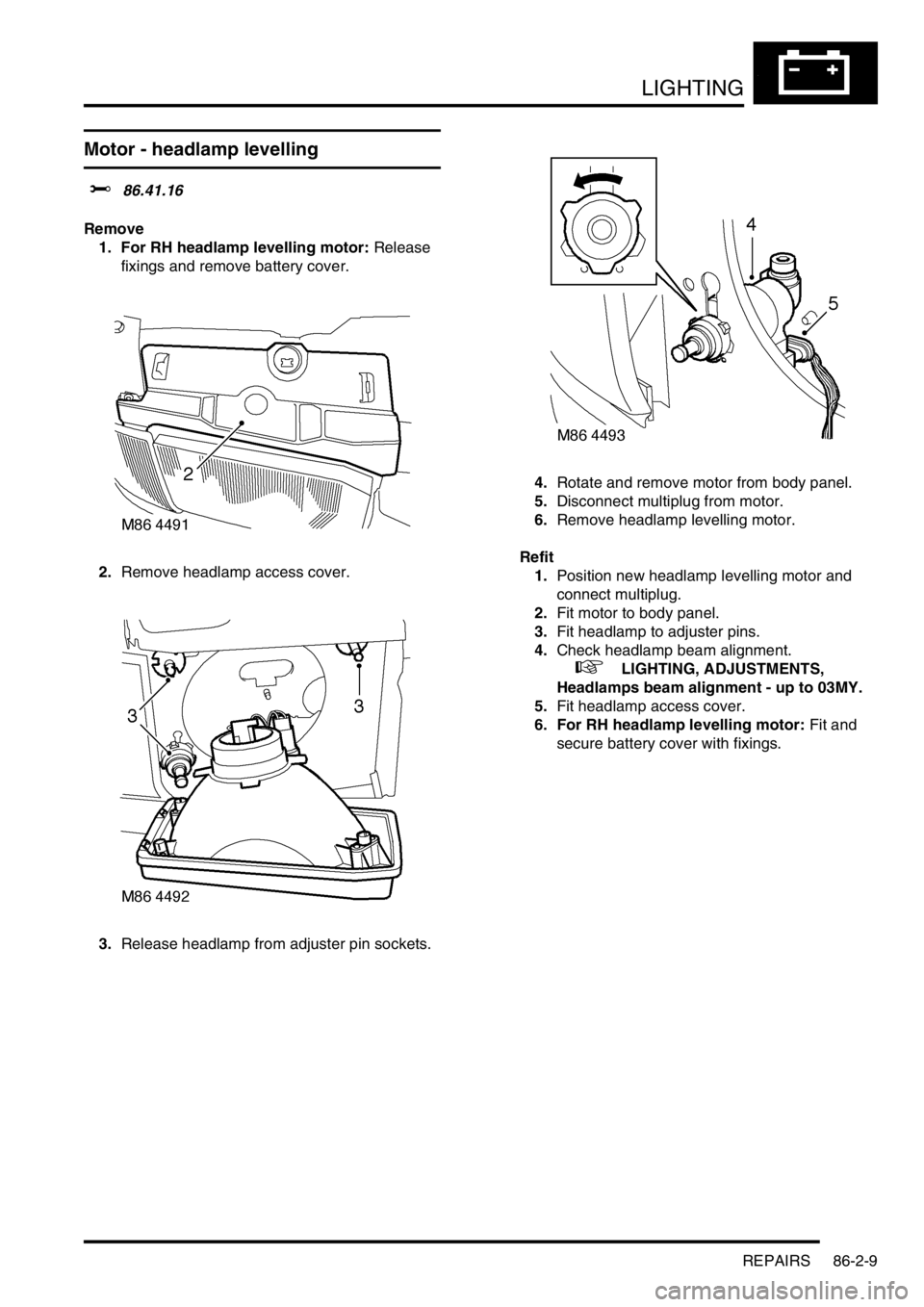 LAND ROVER DISCOVERY 1999 Service Manual LIGHTING
REPAIRS 86-2-9
Motor - headlamp levelling
$% 86.41.16
Remove
1. For RH headlamp levelling motor: Release
fixings and remove battery cover.
2.Remove headlamp access cover.
3.Release headl LAND ROVER DISCOVERY 1999 Service Manual LIGHTING
REPAIRS 86-2-9
Motor - headlamp levelling
$% 86.41.16
Remove
1. For RH headlamp levelling motor: Release
fixings and remove battery cover.
2.Remove headlamp access cover.
3.Release headl