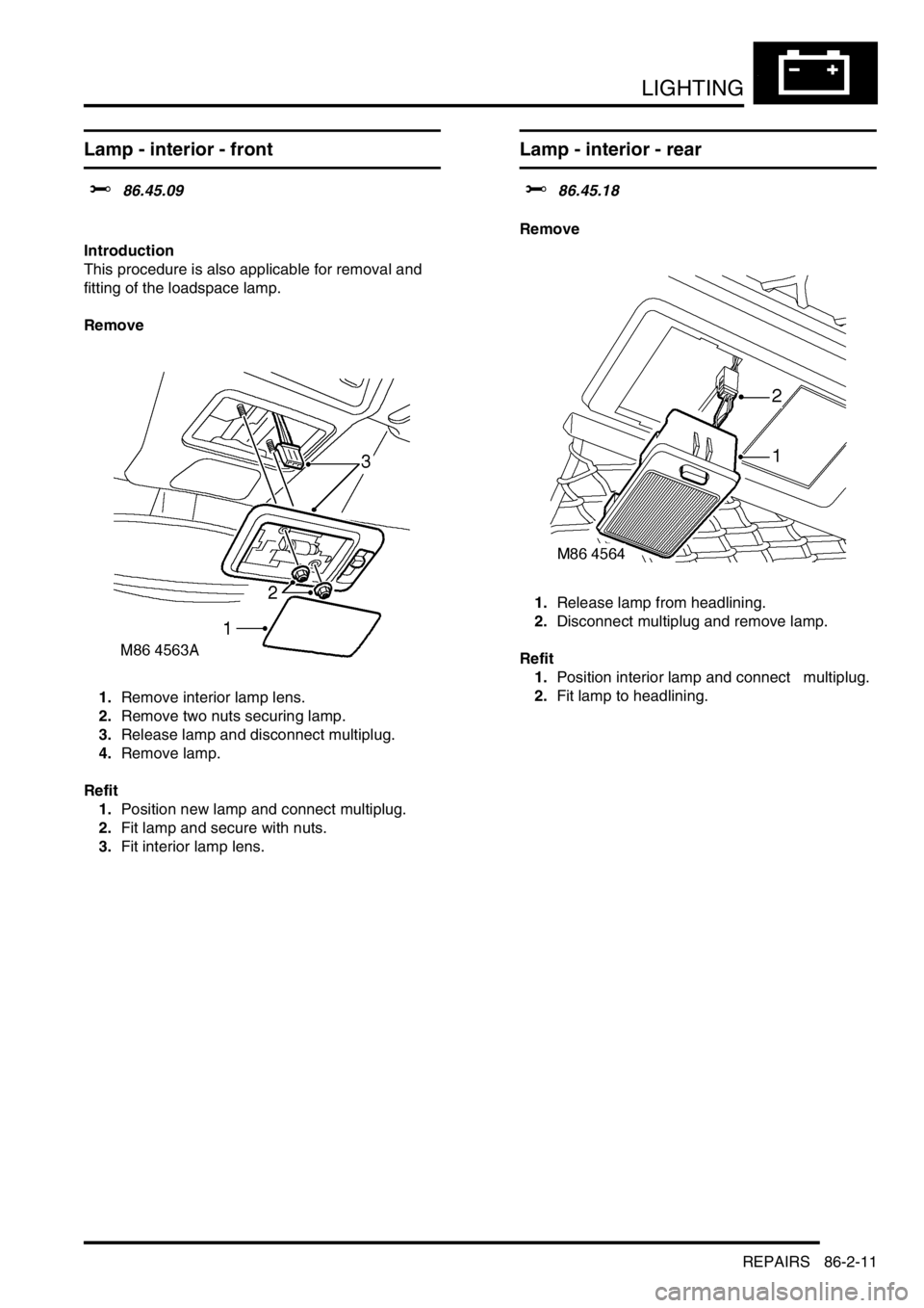 LAND ROVER DISCOVERY 1999 Workshop Manual LIGHTING
REPAIRS 86-2-11
Lamp - interior - front
$% 86.45.09
Introduction
This procedure is also applicable for removal and
fitting of the loadspace lamp.
Remove
1.Remove interior lamp lens.
2.R LAND ROVER DISCOVERY 1999 Workshop Manual LIGHTING
REPAIRS 86-2-11
Lamp - interior - front
$% 86.45.09
Introduction
This procedure is also applicable for removal and
fitting of the loadspace lamp.
Remove
1.Remove interior lamp lens.
2.R