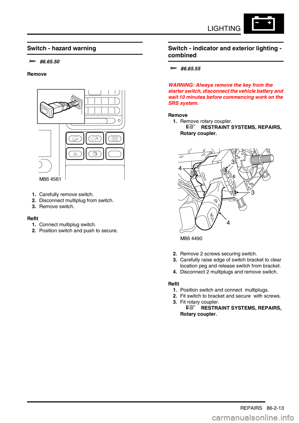 LAND ROVER DISCOVERY 1999 Workshop Manual LIGHTING
REPAIRS 86-2-13
Switch - hazard warning
$% 86.65.50
Remove
1.Carefully remove switch.
2.Disconnect multiplug from switch.
3.Remove switch.
Refit
1.Connect multiplug switch.
2.Position s LAND ROVER DISCOVERY 1999 Workshop Manual LIGHTING
REPAIRS 86-2-13
Switch - hazard warning
$% 86.65.50
Remove
1.Carefully remove switch.
2.Disconnect multiplug from switch.
3.Remove switch.
Refit
1.Connect multiplug switch.
2.Position s