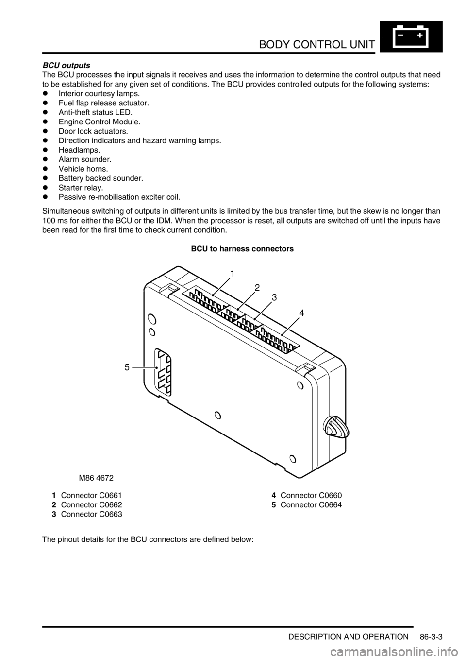LAND ROVER DISCOVERY 1999 Service Manual BODY CONTROL UNIT
DESCRIPTION AND OPERATION 86-3-3
BCU outputs
The BCU processes the input signals it receives and uses the information to determine the control outputs that need
to be established fo LAND ROVER DISCOVERY 1999 Service Manual BODY CONTROL UNIT
DESCRIPTION AND OPERATION 86-3-3
BCU outputs
The BCU processes the input signals it receives and uses the information to determine the control outputs that need
to be established fo