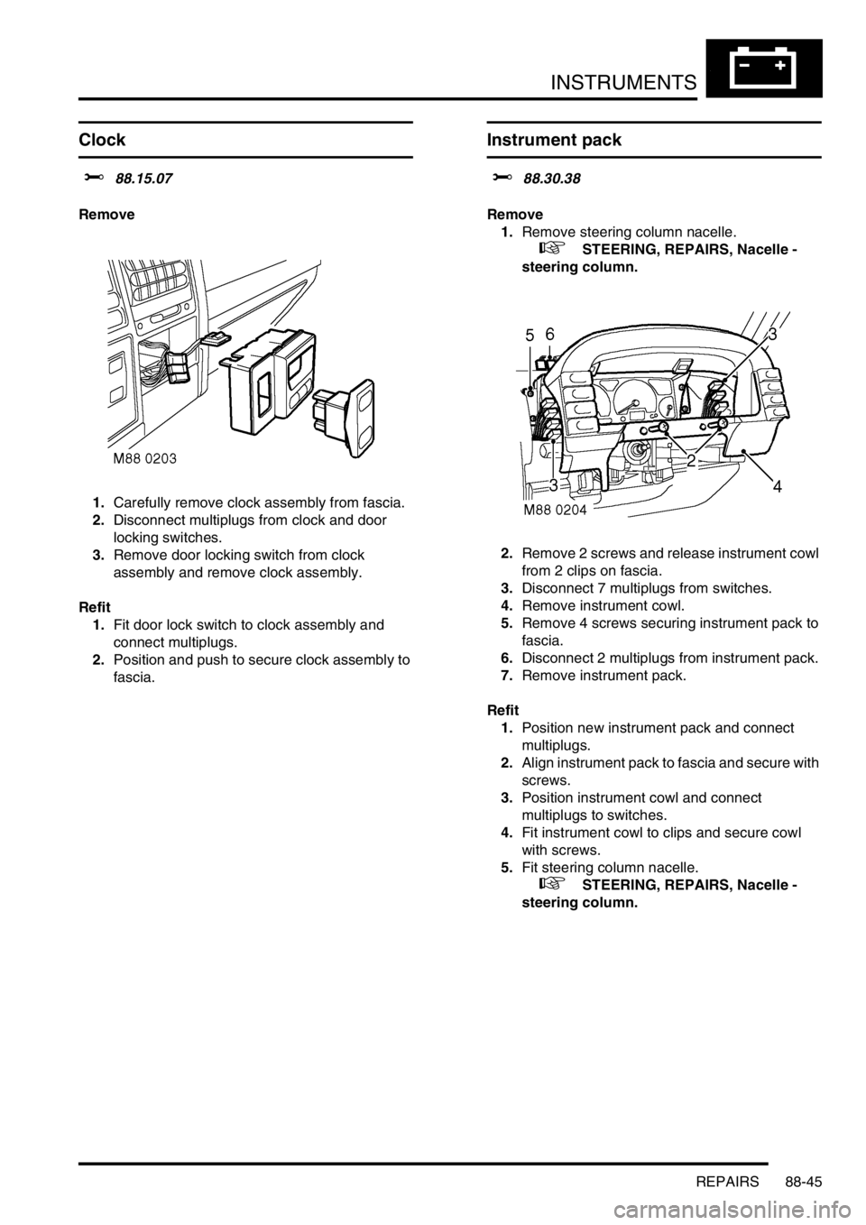 LAND ROVER DISCOVERY 1999 Workshop Manual INSTRUMENTS
REPAIRS 88-45
REPAIRS
Clock
$% 88.15.07
Remove
1.Carefully remove clock assembly from fascia.
2.Disconnect multiplugs from clock and door
locking switches.
3.Remove door locking switch fr LAND ROVER DISCOVERY 1999 Workshop Manual INSTRUMENTS
REPAIRS 88-45
REPAIRS
Clock
$% 88.15.07
Remove
1.Carefully remove clock assembly from fascia.
2.Disconnect multiplugs from clock and door
locking switches.
3.Remove door locking switch fr