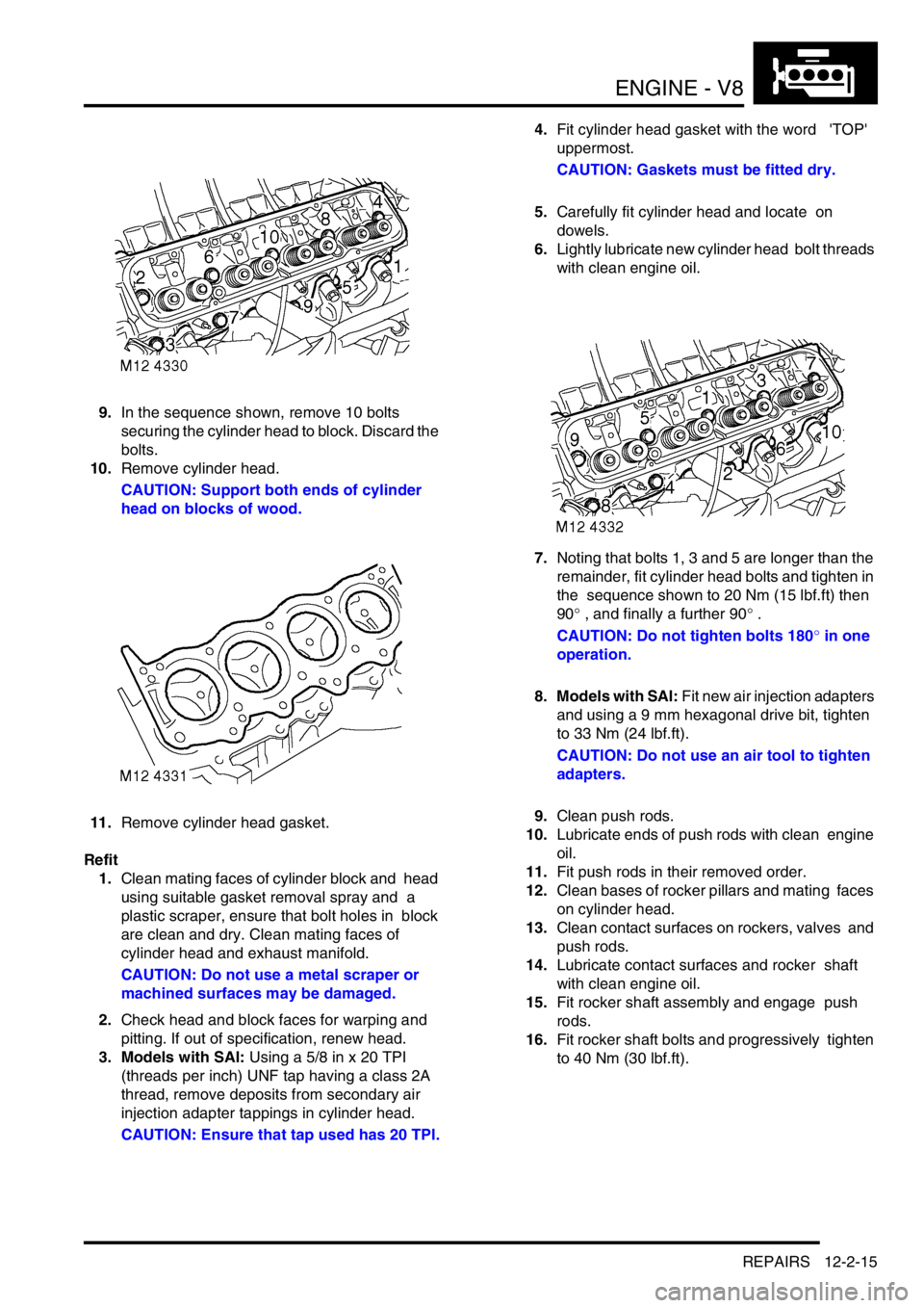 LAND ROVER DISCOVERY 1999 Workshop Manual ENGINE - V8
REPAIRS 12-2-15
9.In the sequence shown, remove 10 bolts
securing the cylinder head to block. Discard the
bolts.
10.Remove cylinder head.
CAUTION: Support both ends of cylinder
head o LAND ROVER DISCOVERY 1999 Workshop Manual ENGINE - V8
REPAIRS 12-2-15
9.In the sequence shown, remove 10 bolts
securing the cylinder head to block. Discard the
bolts.
10.Remove cylinder head.
CAUTION: Support both ends of cylinder
head o
