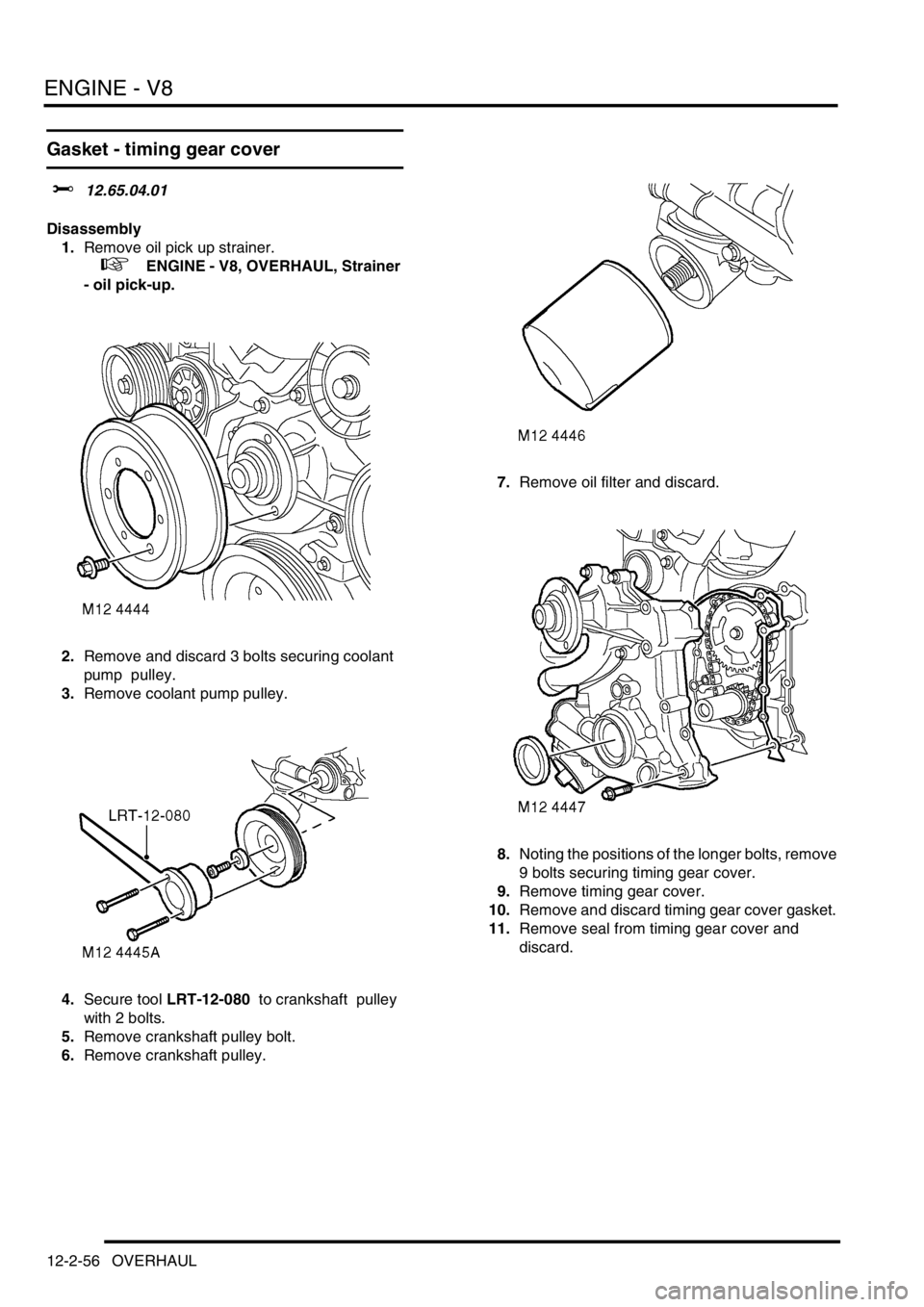 LAND ROVER DISCOVERY 1999 Workshop Manual ENGINE - V8
12-2-56 OVERHAUL
Gasket - timing gear cover
$% 12.65.04.01
Disassembly
1.Remove oil pick up strainer.
+ ENGINE - V8, OVERHAUL, Strainer
- oil pick-up.
2.Remove and discard 3 bolts LAND ROVER DISCOVERY 1999 Workshop Manual ENGINE - V8
12-2-56 OVERHAUL
Gasket - timing gear cover
$% 12.65.04.01
Disassembly
1.Remove oil pick up strainer.
+ ENGINE - V8, OVERHAUL, Strainer
- oil pick-up.
2.Remove and discard 3 bolts