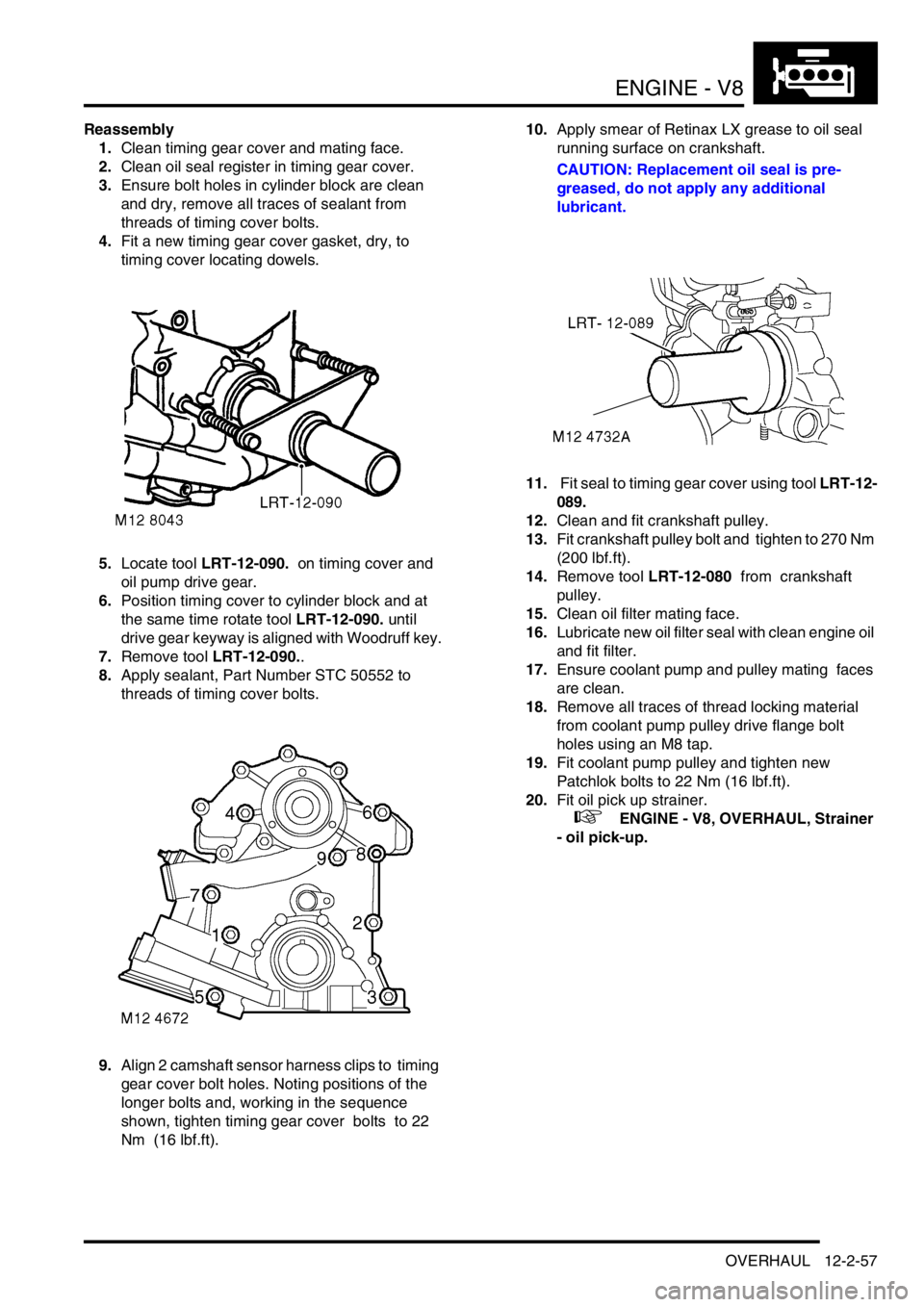 LAND ROVER DISCOVERY 1999 Owners Guide ENGINE - V8
OVERHAUL 12-2-57
Reassembly
1.Clean timing gear cover and mating face.
2.Clean oil seal register in timing gear cover.
3.Ensure bolt holes in cylinder block are clean
and dry, remove al LAND ROVER DISCOVERY 1999 Owners Guide ENGINE - V8
OVERHAUL 12-2-57
Reassembly
1.Clean timing gear cover and mating face.
2.Clean oil seal register in timing gear cover.
3.Ensure bolt holes in cylinder block are clean
and dry, remove al