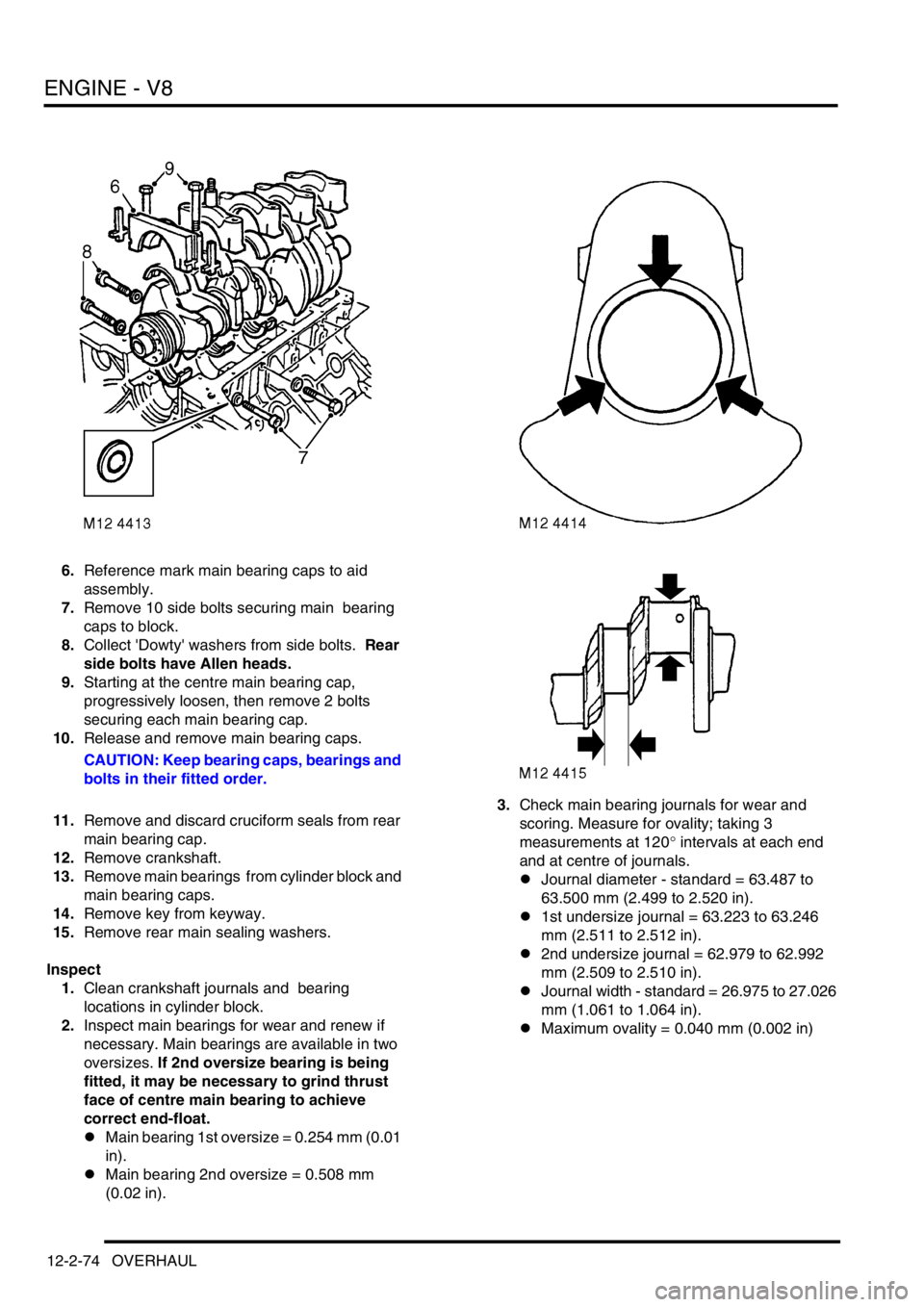 LAND ROVER DISCOVERY 1999 Workshop Manual ENGINE - V8
12-2-74 OVERHAUL
6.Reference mark main bearing caps to aid
assembly.
7.Remove 10 side bolts securing main bearing
caps to block.
8.Collect Dowty washers from side bolts. Rear
sid LAND ROVER DISCOVERY 1999 Workshop Manual ENGINE - V8
12-2-74 OVERHAUL
6.Reference mark main bearing caps to aid
assembly.
7.Remove 10 side bolts securing main bearing
caps to block.
8.Collect Dowty washers from side bolts. Rear
sid