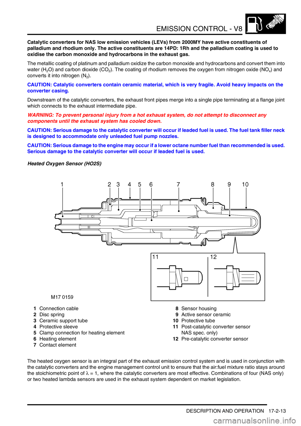 LAND ROVER DISCOVERY 1999 Service Manual EMISSION CONTROL - V8
DESCRIPTION AND OPERATION 17-2-13
Catalytic converters for NAS low emission vehicles (LEVs) from 2000MY have active constituents of
palladium and rhodium only. The active consti LAND ROVER DISCOVERY 1999 Service Manual EMISSION CONTROL - V8
DESCRIPTION AND OPERATION 17-2-13
Catalytic converters for NAS low emission vehicles (LEVs) from 2000MY have active constituents of
palladium and rhodium only. The active consti