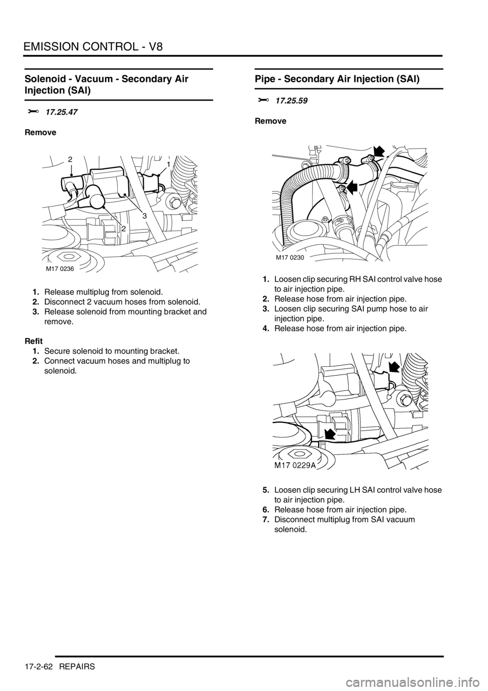LAND ROVER DISCOVERY 1999  Workshop Manual EMISSION CONTROL - V8
17-2-62 REPAIRS
Solenoid - Vacuum - Secondary Air  
Injection (SAI) 
$% 17.25.47
Remove
1.Release multiplug from solenoid.
2.Disconnect 2 vacuum hoses from solenoid. 
3.Release s