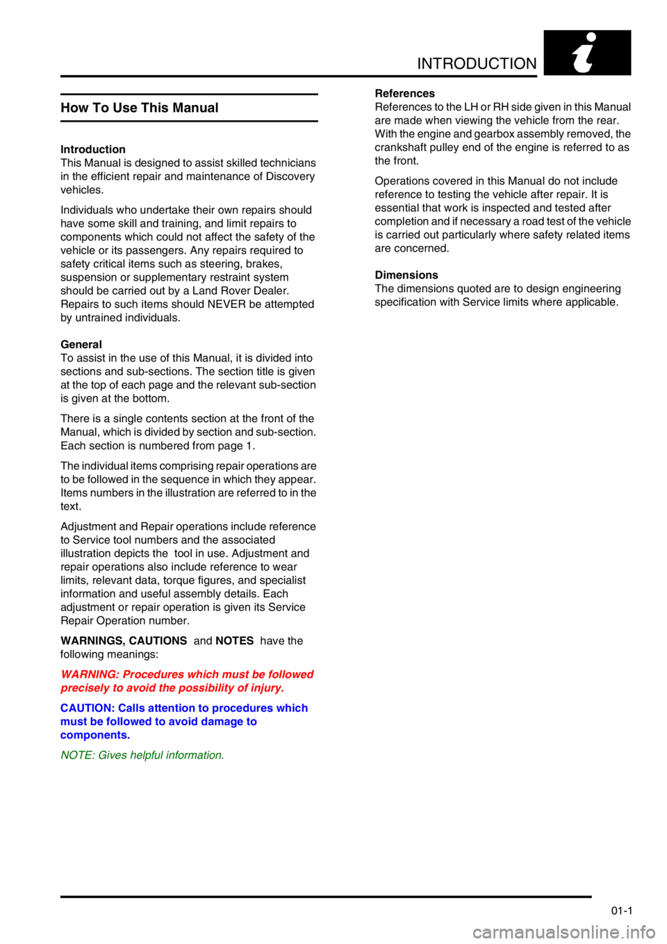 LAND ROVER DISCOVERY 1999  Workshop Manual INTRODUCTION
01-1
INTRODUCTION
How To Use This Manual
Introduction
This Manual is designed to assist skilled technicians 
in the efficient repair and maintenance of Discovery 
vehicles.
Individuals wh