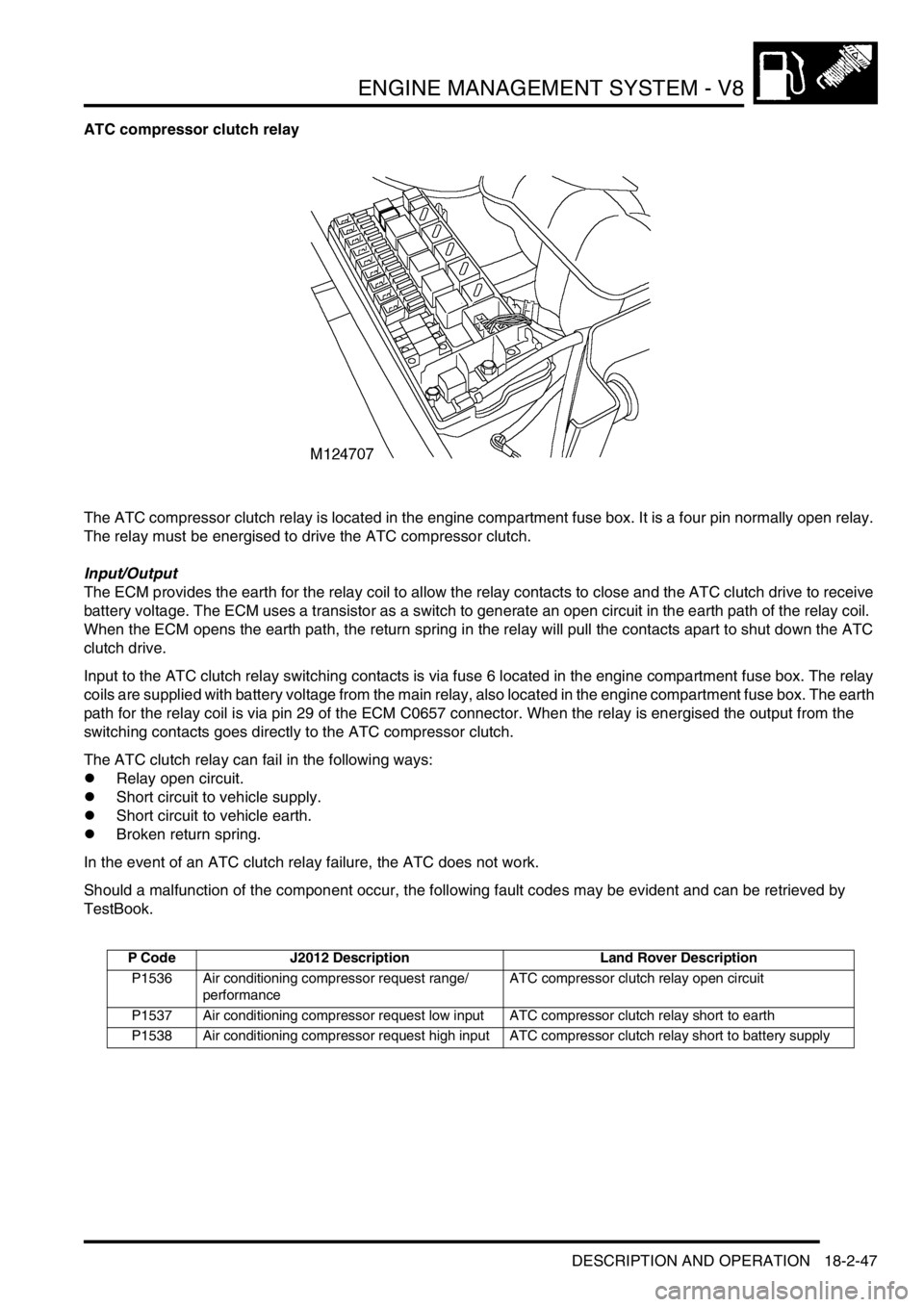 LAND ROVER DISCOVERY 1999 User Guide ENGINE MANAGEMENT SYSTEM - V8
DESCRIPTION AND OPERATION 18-2-47
ATC compressor clutch relay
The ATC compressor clutch relay is located in the engine compartment fuse box. It is a four pin normally ope LAND ROVER DISCOVERY 1999 User Guide ENGINE MANAGEMENT SYSTEM - V8
DESCRIPTION AND OPERATION 18-2-47
ATC compressor clutch relay
The ATC compressor clutch relay is located in the engine compartment fuse box. It is a four pin normally ope