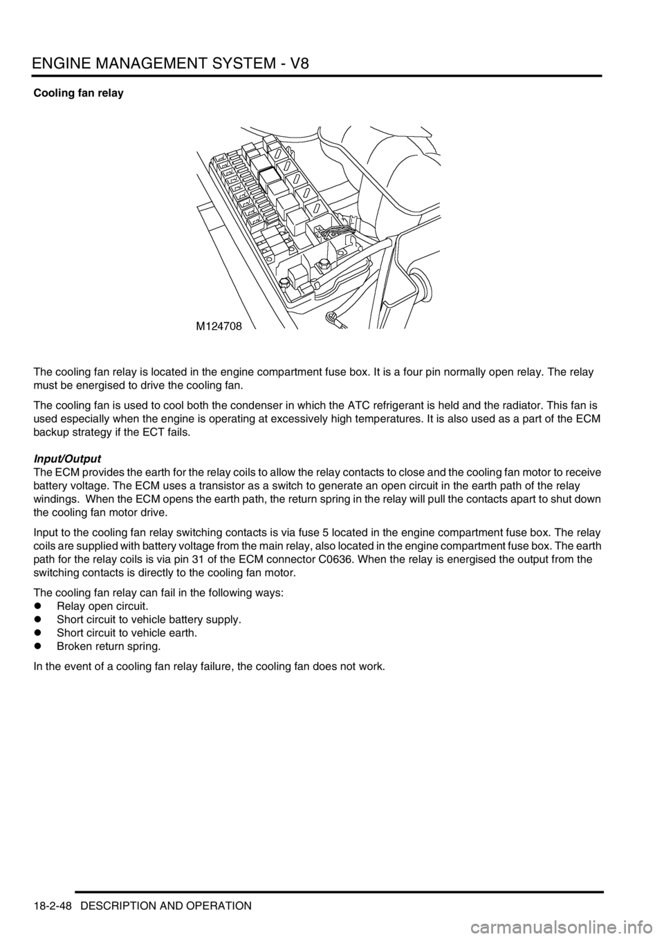 LAND ROVER DISCOVERY 1999 Owners Manual ENGINE MANAGEMENT SYSTEM - V8
18-2-48 DESCRIPTION AND OPERATION
Cooling fan relay
The cooling fan relay is located in the engine compartment fuse box. It is a four pin normally open relay. The relay
LAND ROVER DISCOVERY 1999 Owners Manual ENGINE MANAGEMENT SYSTEM - V8
18-2-48 DESCRIPTION AND OPERATION
Cooling fan relay
The cooling fan relay is located in the engine compartment fuse box. It is a four pin normally open relay. The relay