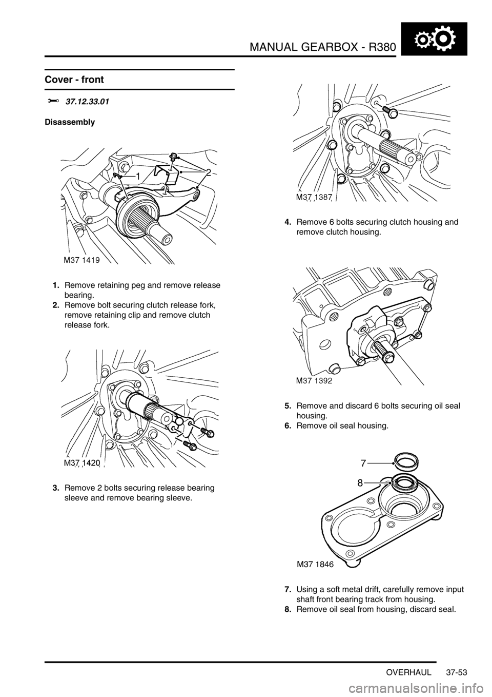 LAND ROVER DISCOVERY 1999  Workshop Manual MANUAL GEARBOX - R380
OVERHAUL 37-53
Cover - front 
$% 37.12.33.01 
Disassembly
1.Remove retaining peg and remove release 
bearing. 
2.Remove bolt securing clutch release fork, 
remove retaining clip 