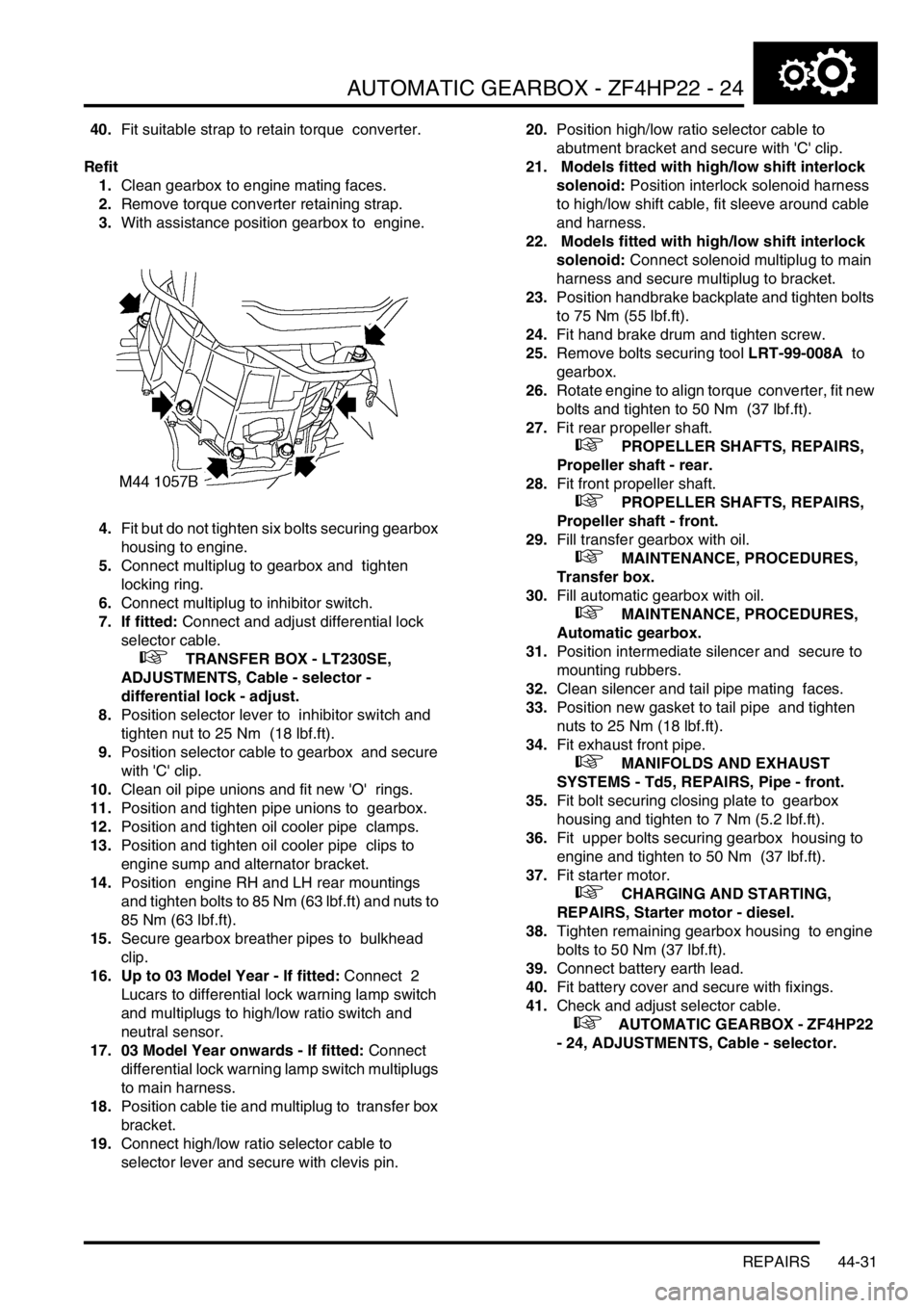 LAND ROVER DISCOVERY 1999 Manual PDF AUTOMATIC GEARBOX - ZF4HP22 - 24
REPAIRS 44-31
40.Fit suitable strap to retain torque converter.
Refit
1.Clean gearbox to engine mating faces.
2.Remove torque converter retaining strap.
3.With ass LAND ROVER DISCOVERY 1999 Manual PDF AUTOMATIC GEARBOX - ZF4HP22 - 24
REPAIRS 44-31
40.Fit suitable strap to retain torque converter.
Refit
1.Clean gearbox to engine mating faces.
2.Remove torque converter retaining strap.
3.With ass
