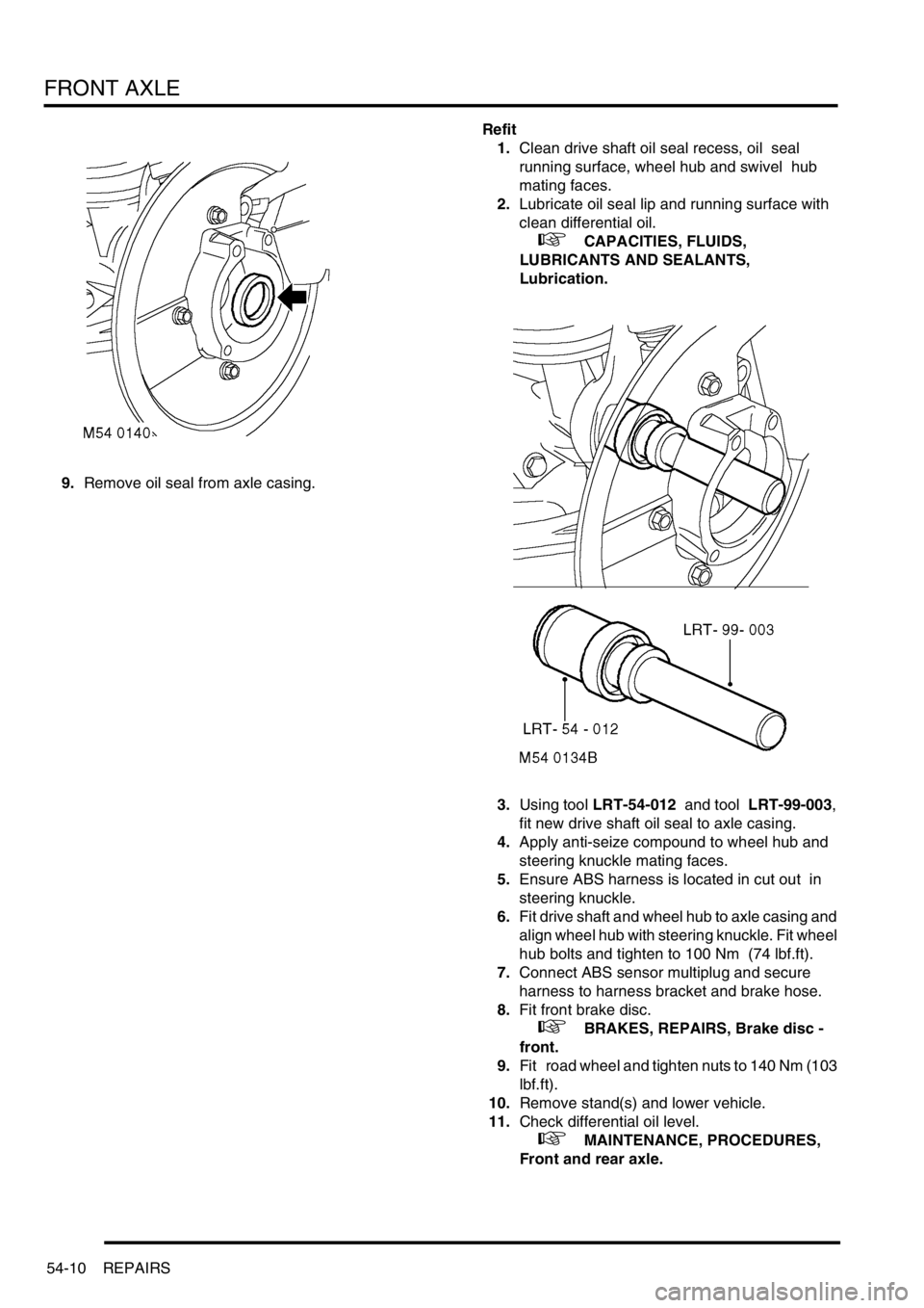 LAND ROVER DISCOVERY 1999 Workshop Manual FRONT AXLE
54-10 REPAIRS
9.Remove oil seal from axle casing.Refit
1.Clean drive shaft oil seal recess, oil seal
running surface, wheel hub and swivel hub
mating faces.
2.Lubricate oil seal lip an LAND ROVER DISCOVERY 1999 Workshop Manual FRONT AXLE
54-10 REPAIRS
9.Remove oil seal from axle casing.Refit
1.Clean drive shaft oil seal recess, oil seal
running surface, wheel hub and swivel hub
mating faces.
2.Lubricate oil seal lip an