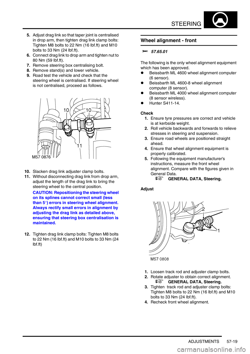 LAND ROVER DISCOVERY 1999  Workshop Manual STEERING
ADJUSTMENTS 57-19
5.Adjust drag link so that taper joint is centralised 
in drop arm, then tighten drag link clamp bolts: 
Tighten M8 bolts to 22 Nm (16 lbf.ft) and M10 
bolts to 33 Nm (24 lb