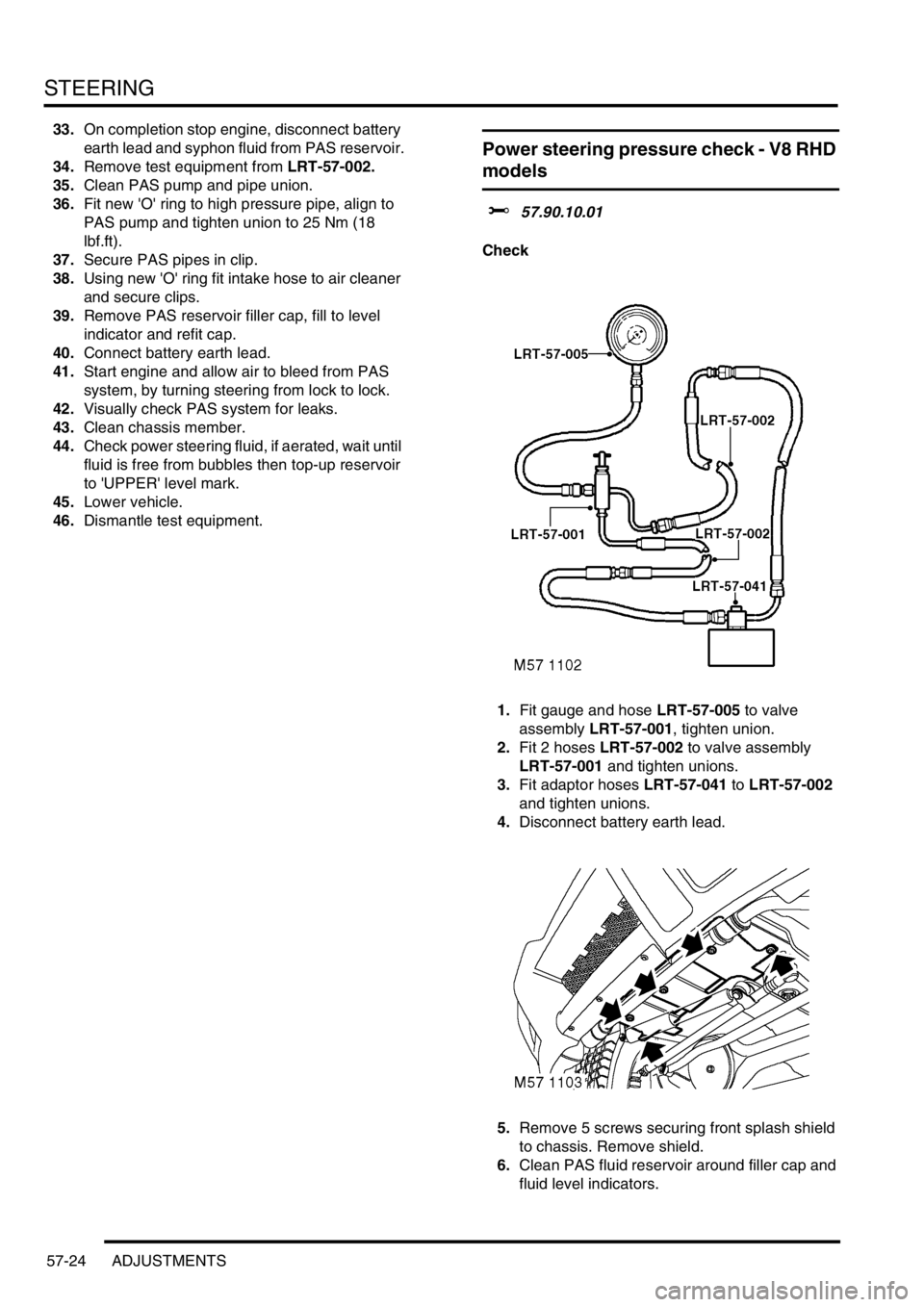 LAND ROVER DISCOVERY 1999 Manual Online STEERING
57-24 ADJUSTMENTS
33.On completion stop engine, disconnect battery
earth lead and syphon fluid from PAS reservoir.
34.Remove test equipment from LRT-57-002.
35.Clean PAS pump and pipe union. LAND ROVER DISCOVERY 1999 Manual Online STEERING
57-24 ADJUSTMENTS
33.On completion stop engine, disconnect battery
earth lead and syphon fluid from PAS reservoir.
34.Remove test equipment from LRT-57-002.
35.Clean PAS pump and pipe union.