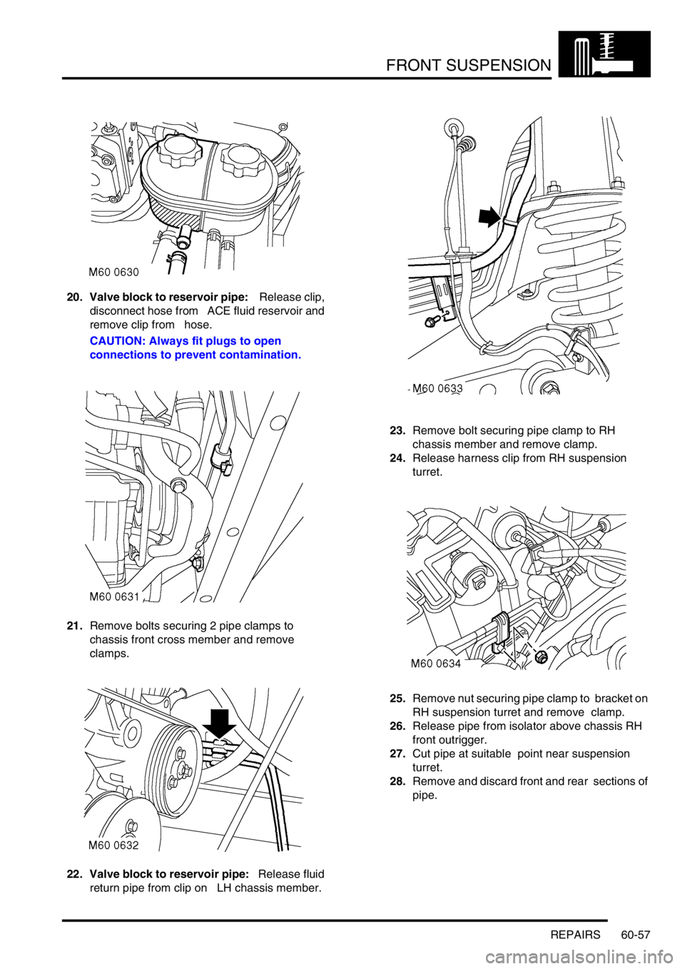 LAND ROVER DISCOVERY 1999 Workshop Manual FRONT SUSPENSION
REPAIRS 60-57
20. Valve block to reservoir pipe: Release clip,
disconnect hose from ACE fluid reservoir and
remove clip from hose.
CAUTION: Always fit plugs to open
connecti LAND ROVER DISCOVERY 1999 Workshop Manual FRONT SUSPENSION
REPAIRS 60-57
20. Valve block to reservoir pipe: Release clip,
disconnect hose from ACE fluid reservoir and
remove clip from hose.
CAUTION: Always fit plugs to open
connecti