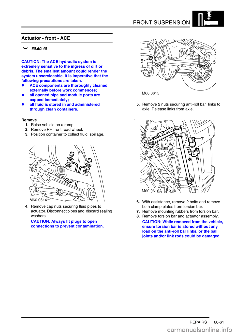 LAND ROVER DISCOVERY 1999 Owners Guide FRONT SUSPENSION
REPAIRS 60-61
Actuator - front - ACE
$% 60.60.40
CAUTION: The ACE hydraulic system is
extremely sensitive to the ingress of dirt or
debris. The smallest amount could render the LAND ROVER DISCOVERY 1999 Owners Guide FRONT SUSPENSION
REPAIRS 60-61
Actuator - front - ACE
$% 60.60.40
CAUTION: The ACE hydraulic system is
extremely sensitive to the ingress of dirt or
debris. The smallest amount could render the