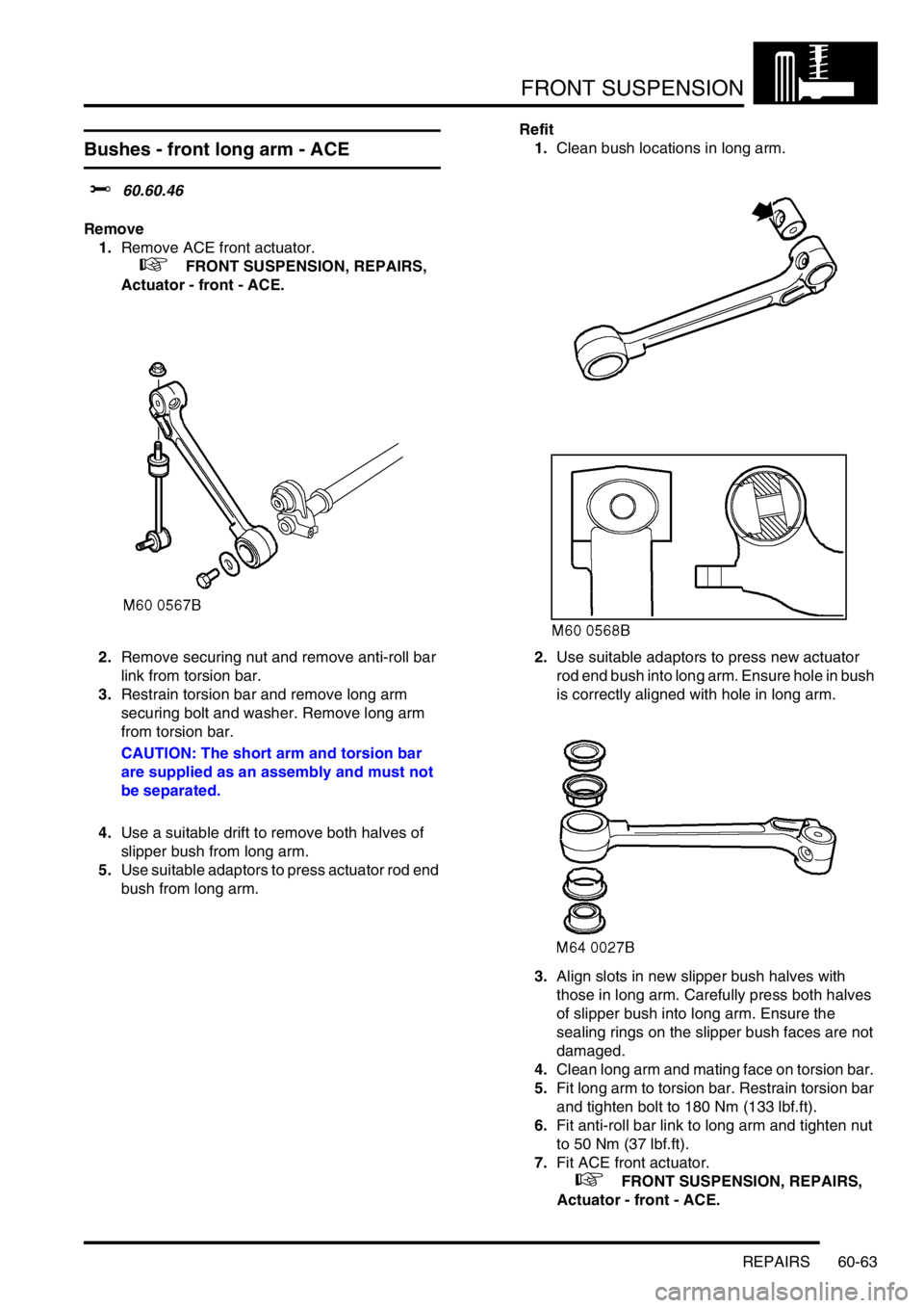 LAND ROVER DISCOVERY 1999 Workshop Manual FRONT SUSPENSION
REPAIRS 60-63
Bushes - front long arm - ACE
$% 60.60.46
Remove
1.Remove ACE front actuator.
+ FRONT SUSPENSION, REPAIRS,
Actuator - front - ACE.
2.Remove securing nut and remov LAND ROVER DISCOVERY 1999 Workshop Manual FRONT SUSPENSION
REPAIRS 60-63
Bushes - front long arm - ACE
$% 60.60.46
Remove
1.Remove ACE front actuator.
+ FRONT SUSPENSION, REPAIRS,
Actuator - front - ACE.
2.Remove securing nut and remov