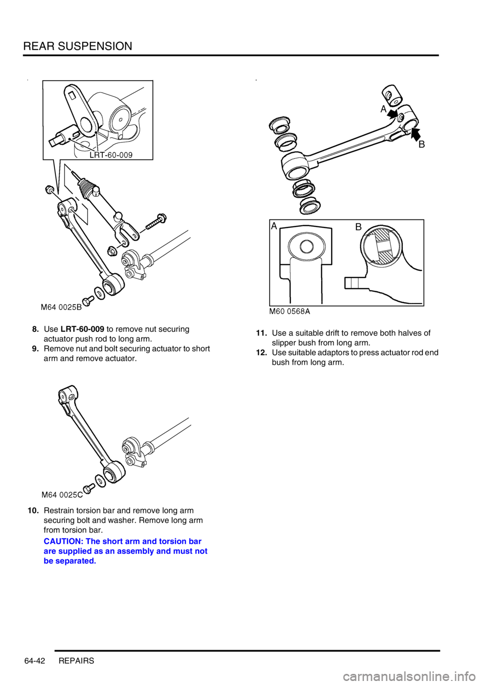 LAND ROVER DISCOVERY 1999 Workshop Manual REAR SUSPENSION
64-42 REPAIRS
8.Use LRT-60-009 to remove nut securing
actuator push rod to long arm.
9.Remove nut and bolt securing actuator to short
arm and remove actuator.
10.Restrain torsion bar LAND ROVER DISCOVERY 1999 Workshop Manual REAR SUSPENSION
64-42 REPAIRS
8.Use LRT-60-009 to remove nut securing
actuator push rod to long arm.
9.Remove nut and bolt securing actuator to short
arm and remove actuator.
10.Restrain torsion bar