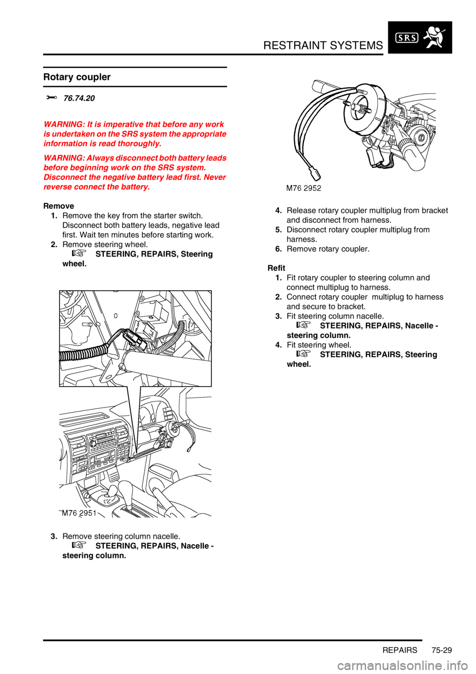 LAND ROVER DISCOVERY 1999 Owners Guide RESTRAINT SYSTEMS
REPAIRS 75-29
Rotary coupler
$% 76.74.20  
WARNING: It is imperative that before any work 
is undertaken on the SRS system the appropriate 
information is read thoroughly.
WARNING: A