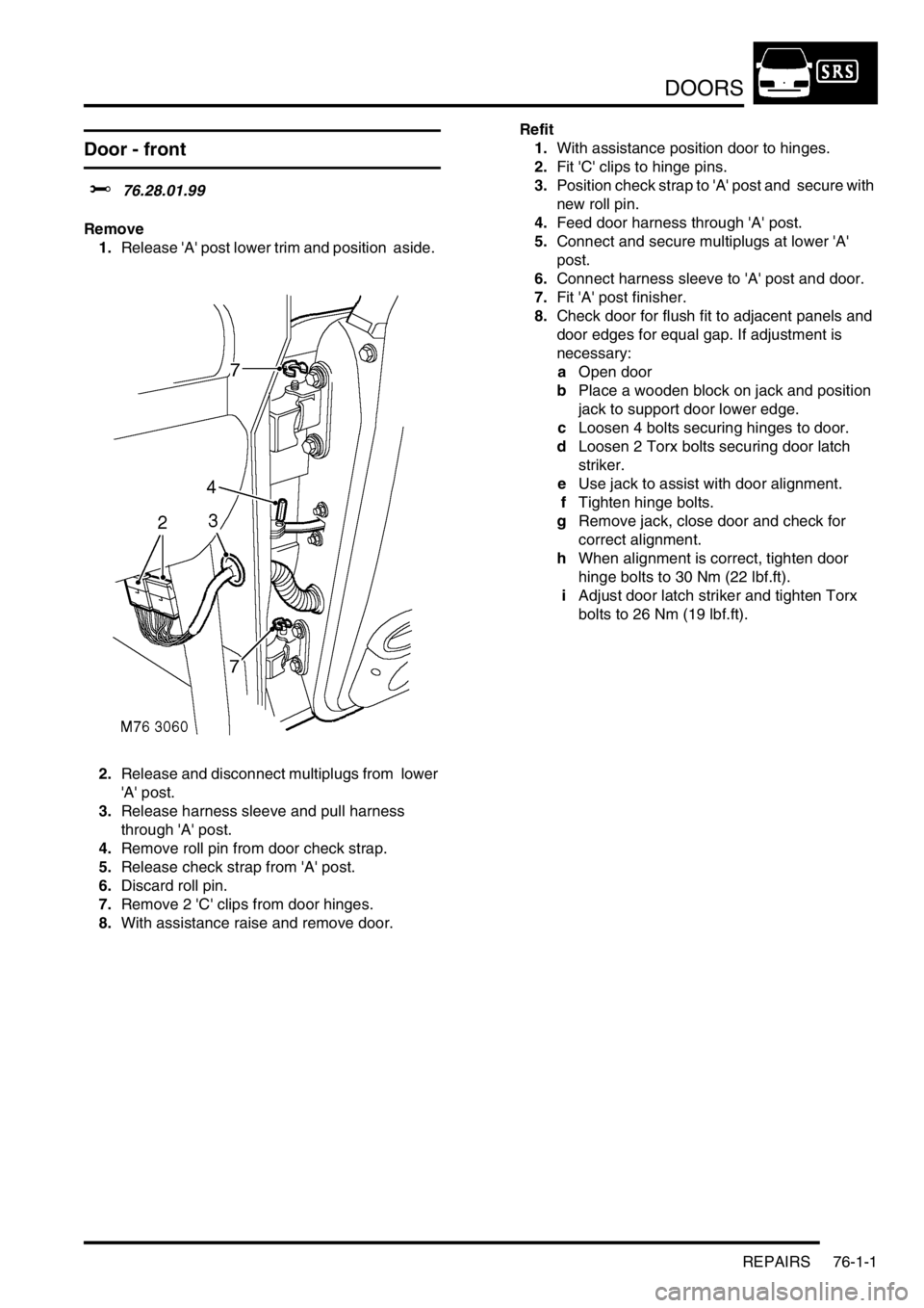 LAND ROVER DISCOVERY 1999  Workshop Manual DOORS
REPAIRS 76-1-1
DOORS REPAIRS
Door - front  
$% 76.28.01.99
Remove
1.Release A post lower trim and position  aside.  
2.Release and disconnect multiplugs from  lower 
A post. 
3.Release harne