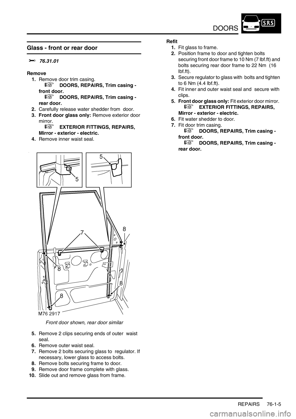 LAND ROVER DISCOVERY 1999  Workshop Manual DOORS
REPAIRS 76-1-5
Glass - front or rear door  
$% 76.31.01
Remove
1.Remove door trim casing. 
 
 +  DOORS, REPAIRS, Trim casing - 
front door.
 
 +  DOORS, REPAIRS, Trim casing - 
rear door.
2.Care