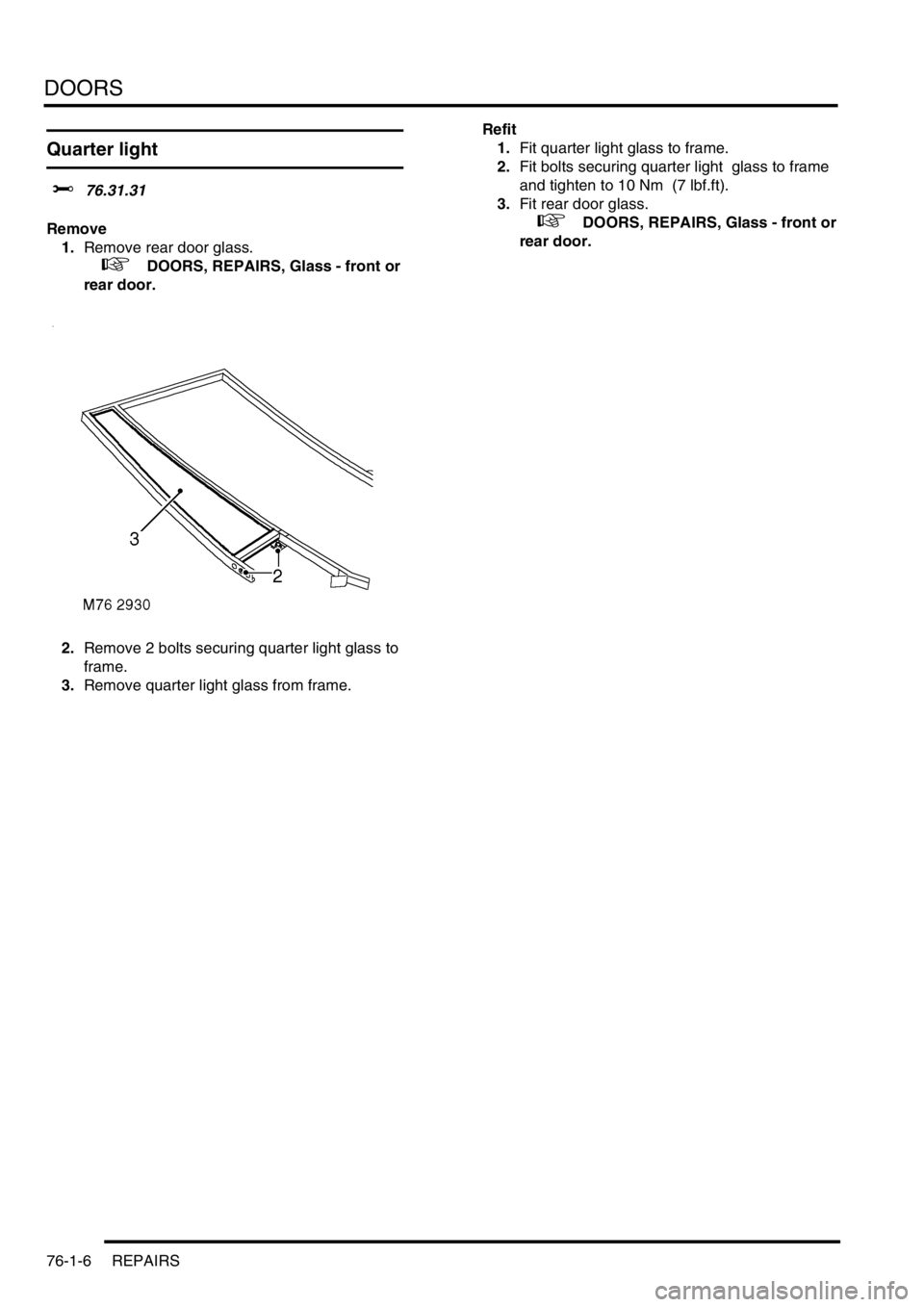 LAND ROVER DISCOVERY 1999 Manual PDF DOORS
76-1-6 REPAIRS
Quarter light
$% 76.31.31
Remove
1.Remove rear door glass.
+ DOORS, REPAIRS, Glass - front or
rear door.
2.Remove 2 bolts securing quarter light glass to
frame.
3.Remove LAND ROVER DISCOVERY 1999 Manual PDF DOORS
76-1-6 REPAIRS
Quarter light
$% 76.31.31
Remove
1.Remove rear door glass.
+ DOORS, REPAIRS, Glass - front or
rear door.
2.Remove 2 bolts securing quarter light glass to
frame.
3.Remove