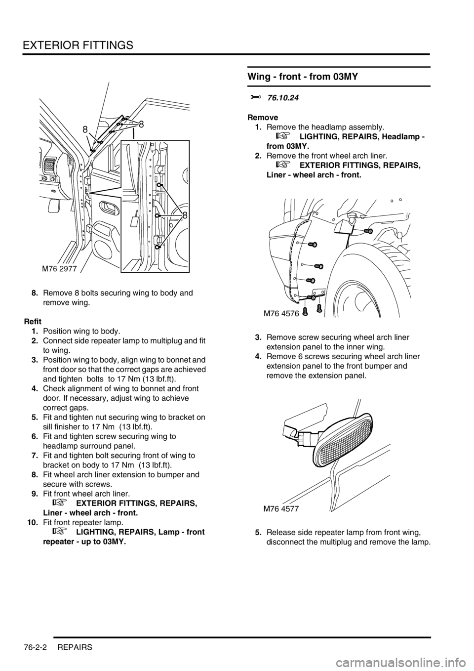 LAND ROVER DISCOVERY 1999  Workshop Manual EXTERIOR FITTINGS
76-2-2 REPAIRS
8.Remove 8 bolts securing wing to body and 
remove wing. 
Refit
1.Position wing to body.
2.Connect side repeater lamp to multiplug and fit 
to wing.
3.Position wing to