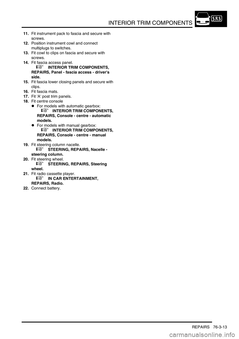 LAND ROVER DISCOVERY 1999  Workshop Manual INTERIOR TRIM COMPONENTS
REPAIRS 76-3-13
11.Fit instrument pack to fascia and secure with 
screws.
12.Position instrument cowl and connect 
multiplugs to switches.
13.Fit cowl to clips on fascia and s