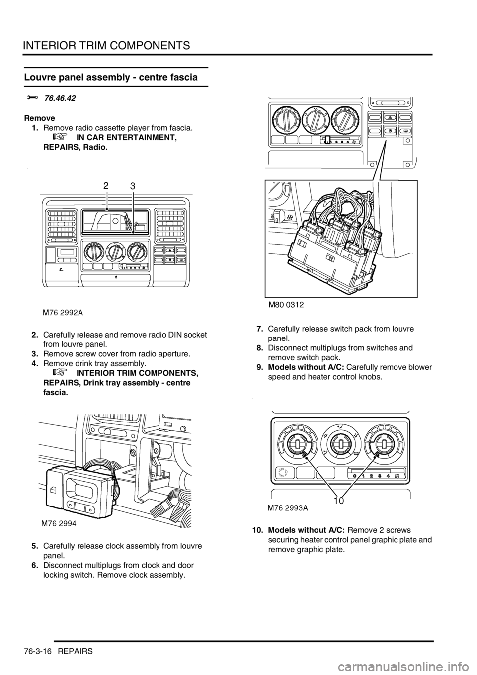 LAND ROVER DISCOVERY 1999  Workshop Manual INTERIOR TRIM COMPONENTS
76-3-16 REPAIRS
Louvre panel assembly - centre fascia
$% 76.46.42
Remove
1.Remove radio cassette player from fascia. 
 
 +  IN CAR ENTERTAINMENT, 
REPAIRS, Radio.
2.Carefully 
