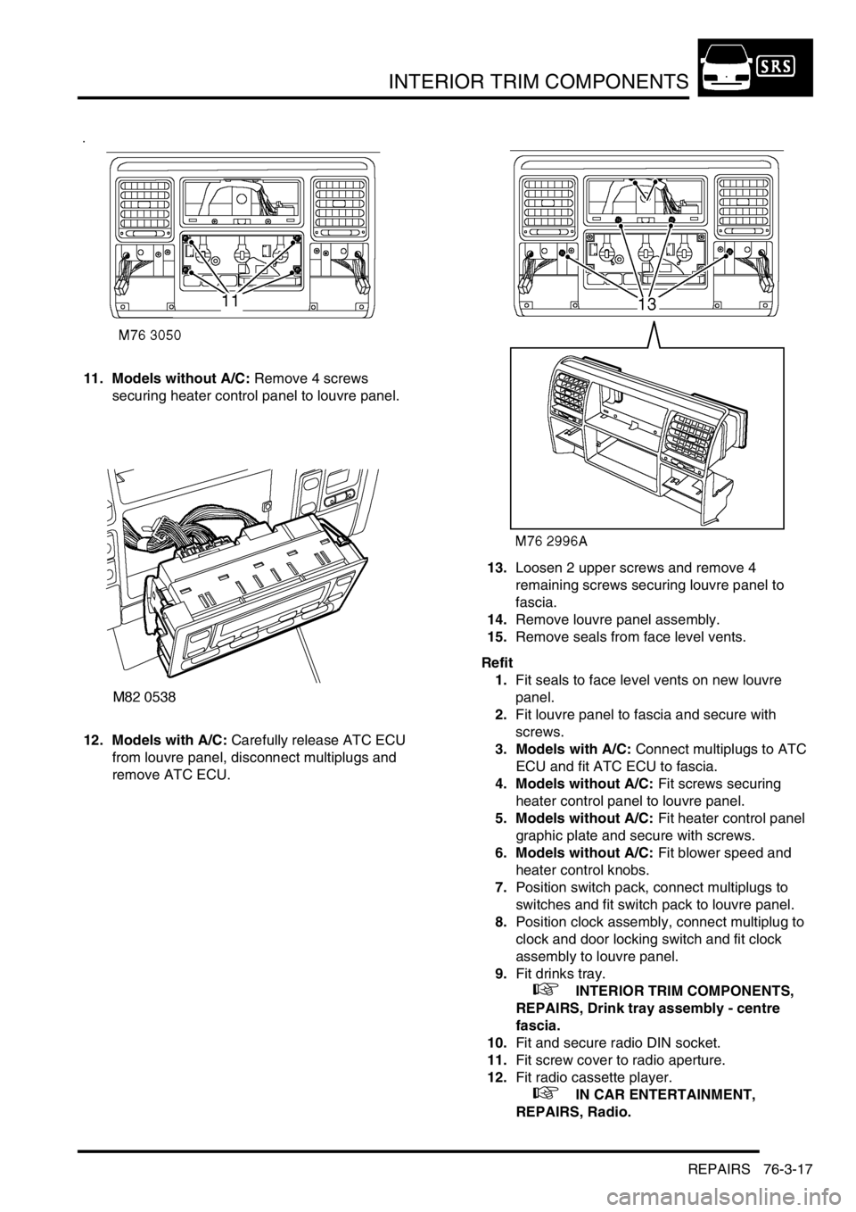 LAND ROVER DISCOVERY 1999 Workshop Manual INTERIOR TRIM COMPONENTS
REPAIRS 76-3-17
11. Models without A/C: Remove 4 screws
securing heater control panel to louvre panel.
12. Models with A/C: Carefully release ATC ECU
from louvre panel, disc LAND ROVER DISCOVERY 1999 Workshop Manual INTERIOR TRIM COMPONENTS
REPAIRS 76-3-17
11. Models without A/C: Remove 4 screws
securing heater control panel to louvre panel.
12. Models with A/C: Carefully release ATC ECU
from louvre panel, disc