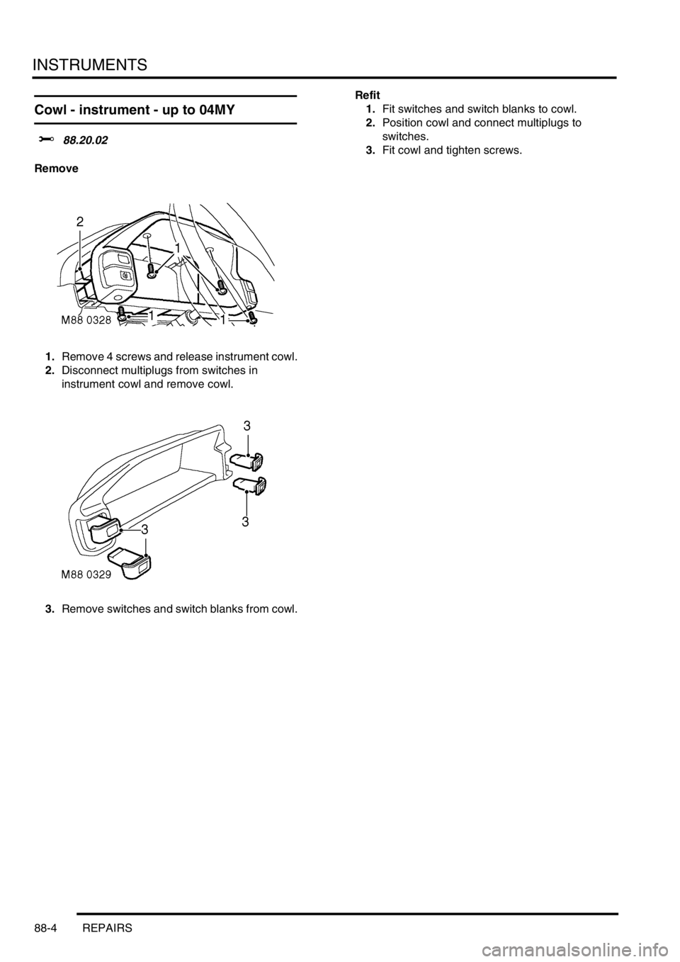 LAND ROVER FREELANDER 2001  Workshop Manual INSTRUMENTS
88-4 REPAIRS
Cowl - instrument - up to 04MY
$% 88.20.02
Remove
1.Remove 4 screws and release instrument cowl.
2.Disconnect multiplugs from switches in 
instrument cowl and remove cowl.
3.R