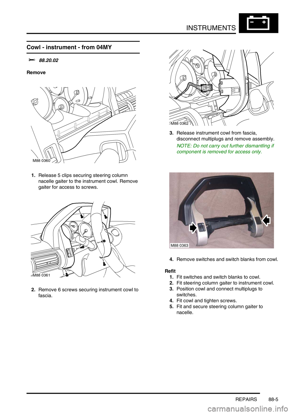 LAND ROVER FREELANDER 2001  Workshop Manual INSTRUMENTS
REPAIRS 88-5
Cowl - instrument - from 04MY
$% 88.20.02
Remove
1.Release 5 clips securing steering column 
nacelle gaiter to the instrument cowl. Remove 
gaiter for access to screws.
2.Remo