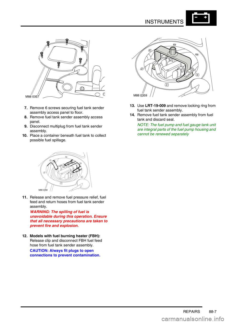 LAND ROVER FREELANDER 2001  Workshop Manual INSTRUMENTS
REPAIRS 88-7
7.Remove 6 screws securing fuel tank sender 
assembly access panel to floor.
8.Remove fuel tank sender assembly access 
panel.
9.Disconnect multiplug from fuel tank sender 
as