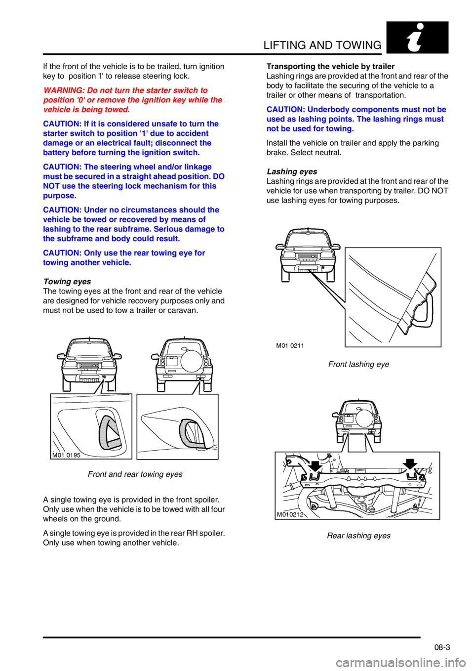 LAND ROVER FREELANDER 2001 Workshop Manual LIFTING AND TOWING
08-3
If the front of the vehicle is to be trailed, turn ignition
key to position I to release steering lock.
WARNING: Do not turn the starter switch to
position 0 or remove t LAND ROVER FREELANDER 2001 Workshop Manual LIFTING AND TOWING
08-3
If the front of the vehicle is to be trailed, turn ignition
key to position I to release steering lock.
WARNING: Do not turn the starter switch to
position 0 or remove t