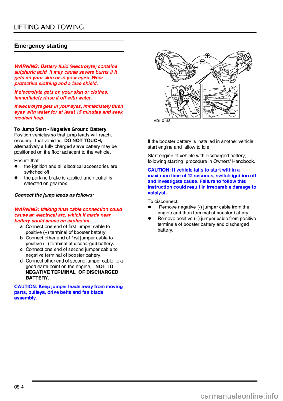 LAND ROVER FREELANDER 2001  Workshop Manual LIFTING AND TOWING
08-4
Emergency starting
WARNING: Battery fluid (electrolyte) contains 
sulphuric acid. It may cause severe burns if it 
gets on your skin or in your eyes. Wear 
protective clothing 