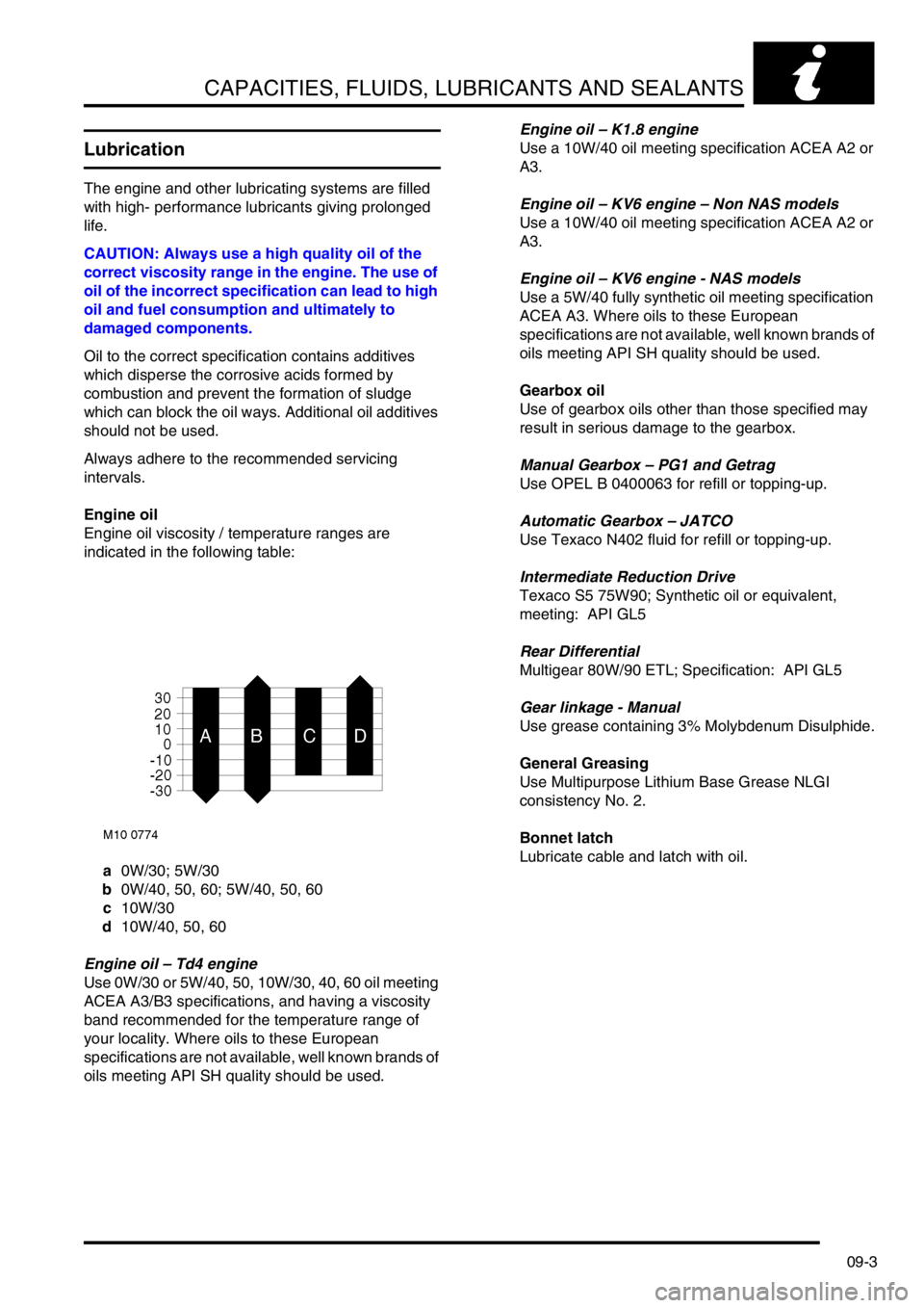LAND ROVER FREELANDER 2001  Workshop Manual CAPACITIES, FLUIDS, LUBRICANTS AND SEALANTS
09-3
Lubrication
The engine and other lubricating systems are filled 
with high- performance lubricants giving prolonged 
life.
CAUTION: Always use a high q