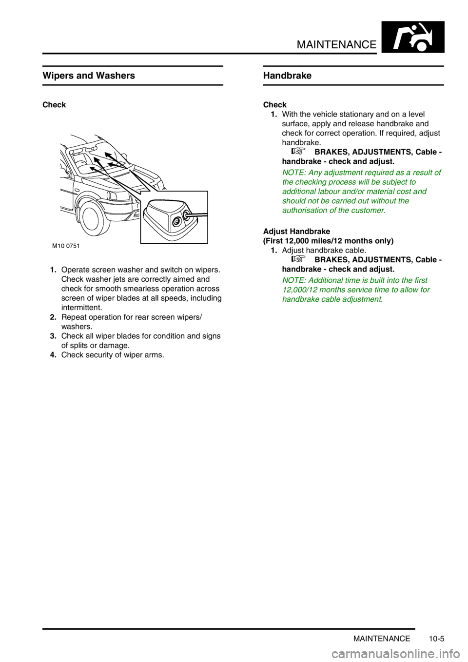 LAND ROVER FREELANDER 2001 Owners Manual MAINTENANCE
MAINTENANCE 10-5
Wipers and Washers
Check
1.Operate screen washer and switch on wipers. 
Check washer jets are correctly aimed and 
check for smooth smearless operation across 
screen of w