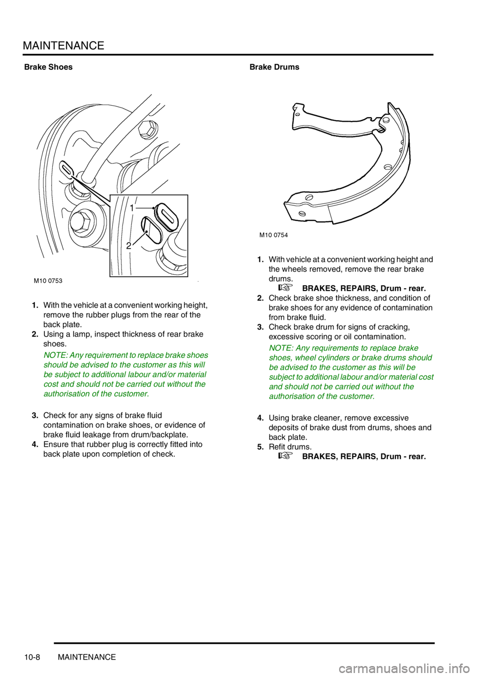 LAND ROVER FREELANDER 2001  Workshop Manual MAINTENANCE
10-8 MAINTENANCE
Brake Shoes
1.With the vehicle at a convenient working height, 
remove the rubber plugs from the rear of the 
back plate.
2.Using a lamp, inspect thickness of rear brake 
