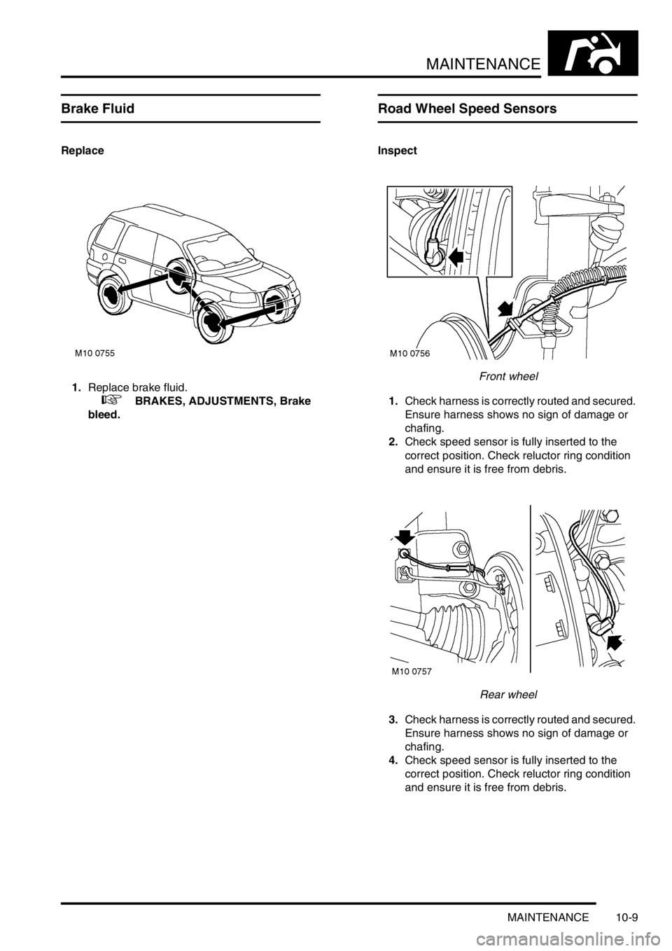 LAND ROVER FREELANDER 2001  Workshop Manual MAINTENANCE
MAINTENANCE 10-9
Brake Fluid
Replace
1.Replace brake fluid.
 
 +  BRAKES, ADJUSTMENTS, Brake 
bleed.
Road Wheel Speed Sensors
Inspect
Front wheel
1.Check harness is correctly routed and se