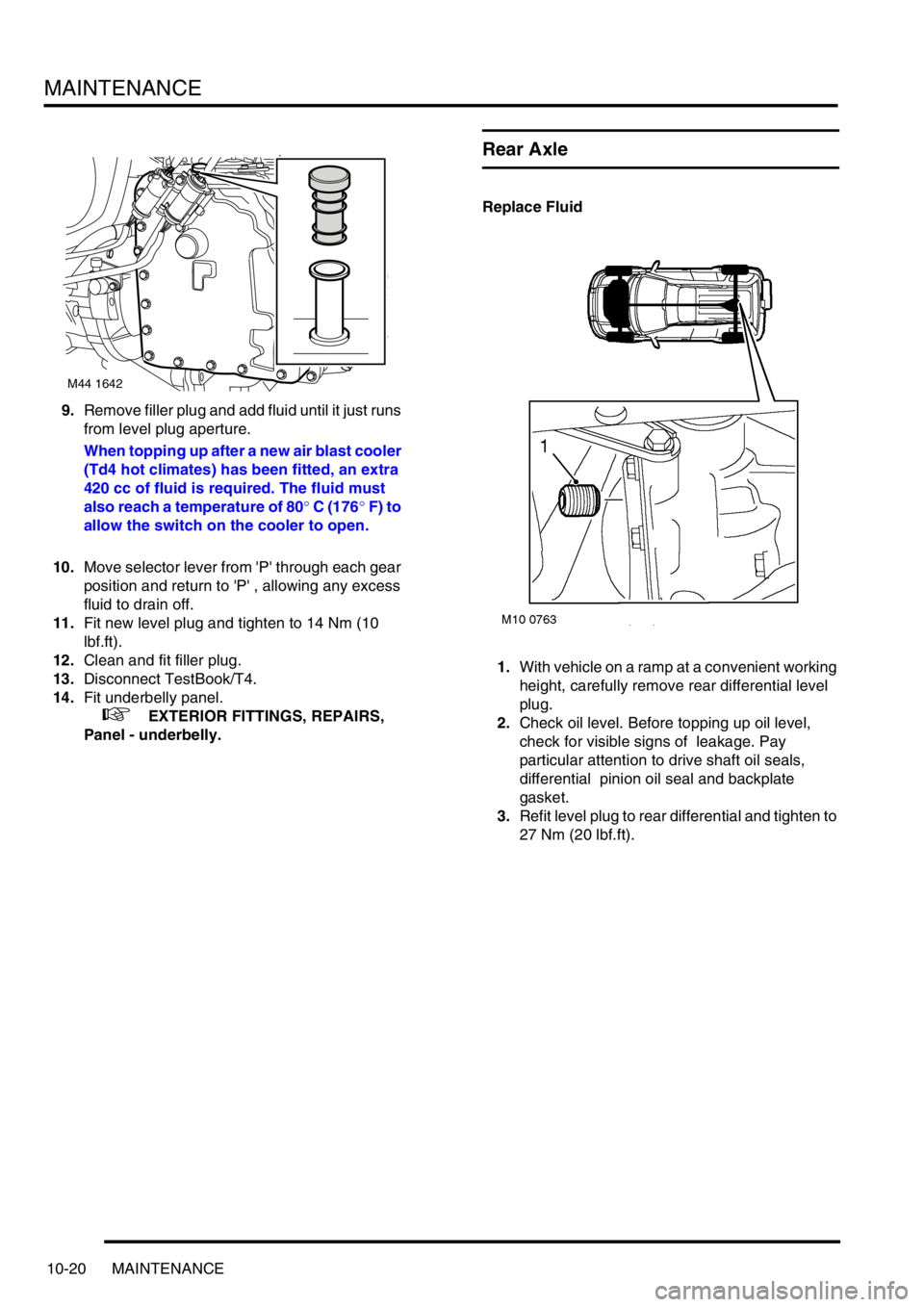 LAND ROVER FREELANDER 2001  Workshop Manual MAINTENANCE
10-20 MAINTENANCE
9.Remove filler plug and add fluid until it just runs 
from level plug aperture.
When topping up after a new air blast cooler 
(Td4 hot climates) has been fitted, an extr