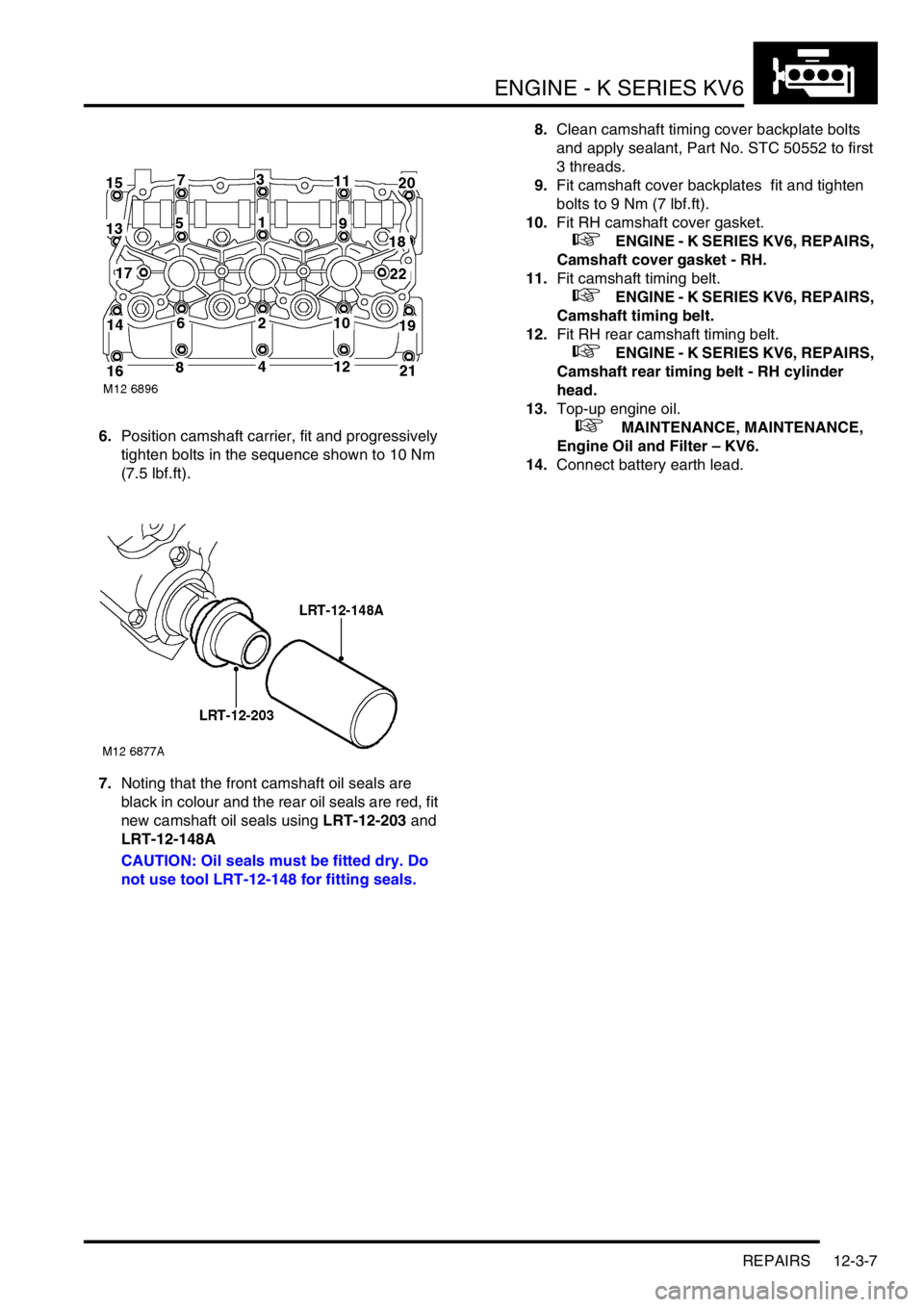 LAND ROVER FREELANDER 2001  Workshop Manual ENGINE - K SERIES KV6
REPAIRS 12-3-7
6.Position camshaft carrier, fit and progressively 
tighten bolts in the sequence shown to 10 Nm 
(7.5 lbf.ft).
7.Noting that the front camshaft oil seals are 
bla
