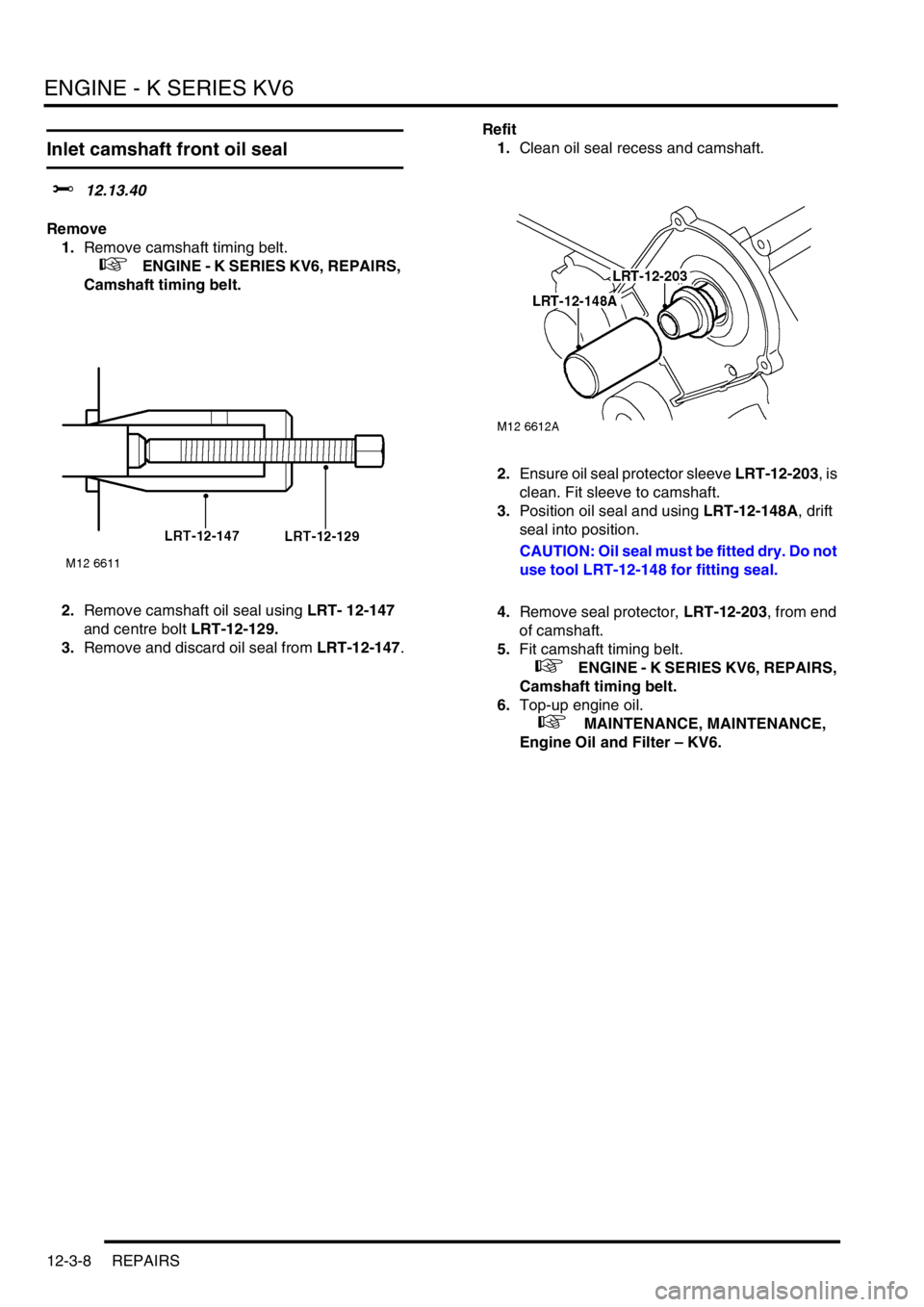 LAND ROVER FREELANDER 2001  Workshop Manual ENGINE - K SERIES KV6
12-3-8 REPAIRS
Inlet camshaft front oil seal
$% 12.13.40
Remove
1.Remove camshaft timing belt.
 
 +   ENGINE - K SERIES KV6, REPAIRS, 
Camshaft timing belt.
2.Remove camshaft oil