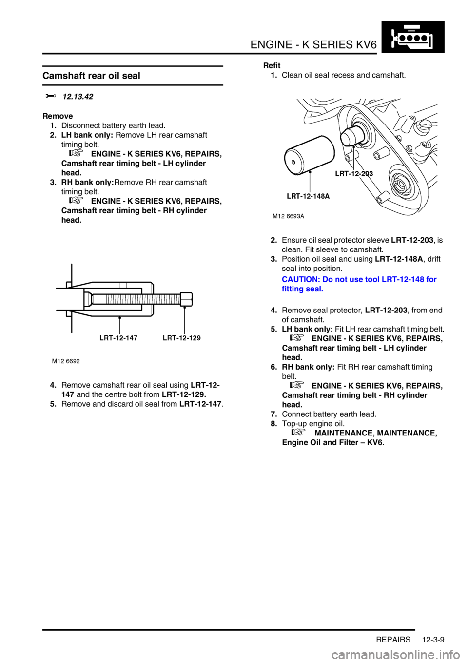 LAND ROVER FREELANDER 2001  Workshop Manual ENGINE - K SERIES KV6
REPAIRS 12-3-9
Camshaft rear oil seal
$% 12.13.42
Remove
1.Disconnect battery earth lead.
2. LH bank only: Remove LH rear camshaft 
timing belt.
 
 +   ENGINE - K SERIES KV6, REP