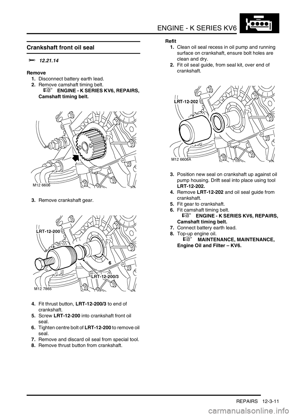LAND ROVER FREELANDER 2001  Workshop Manual ENGINE - K SERIES KV6
REPAIRS 12-3-11
Crankshaft front oil seal
$% 12.21.14
Remove
1.Disconnect battery earth lead.
2.Remove camshaft timing belt.
 
 +   ENGINE - K SERIES KV6, REPAIRS, 
Camshaft timi