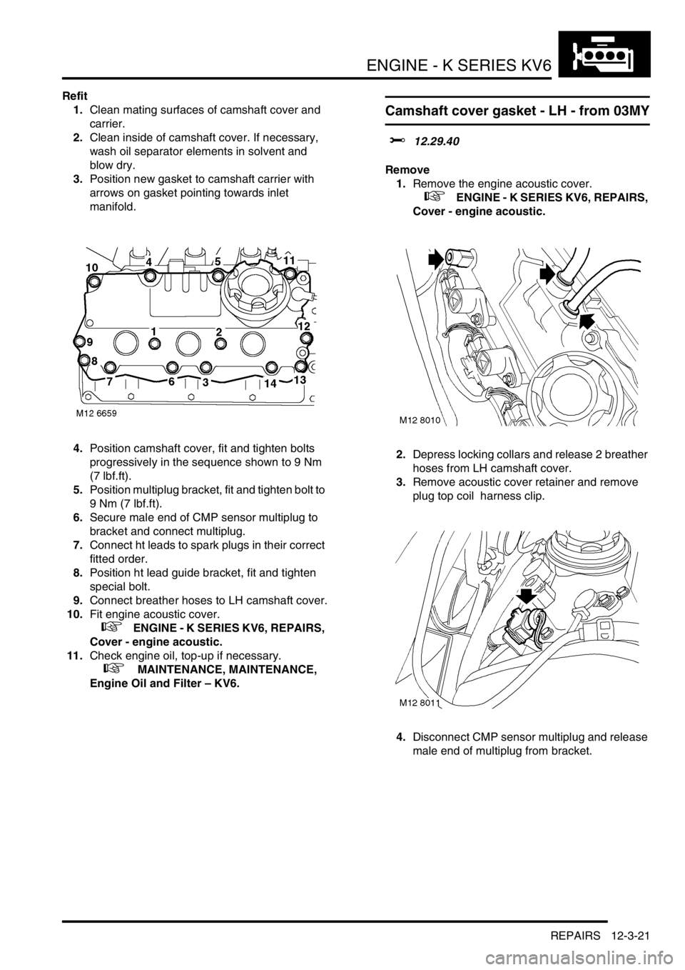 LAND ROVER FREELANDER 2001 Workshop Manual ENGINE - K SERIES KV6
REPAIRS 12-3-21
Refit
1.Clean mating surfaces of camshaft cover and
carrier.
2.Clean inside of camshaft cover. If necessary,
wash oil separator elements in solvent and
blow dr LAND ROVER FREELANDER 2001 Workshop Manual ENGINE - K SERIES KV6
REPAIRS 12-3-21
Refit
1.Clean mating surfaces of camshaft cover and
carrier.
2.Clean inside of camshaft cover. If necessary,
wash oil separator elements in solvent and
blow dr
