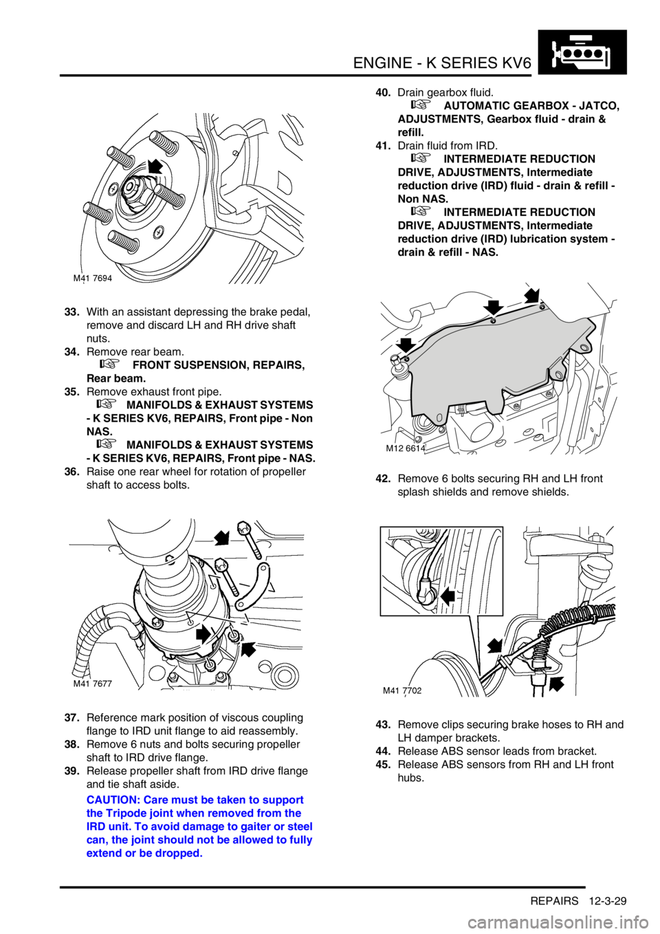 LAND ROVER FREELANDER 2001  Workshop Manual ENGINE - K SERIES KV6
REPAIRS 12-3-29
33.With an assistant depressing the brake pedal, 
remove and discard LH and RH drive shaft 
nuts.
34.Remove rear beam.
 
 +  FRONT SUSPENSION, REPAIRS, 
Rear beam