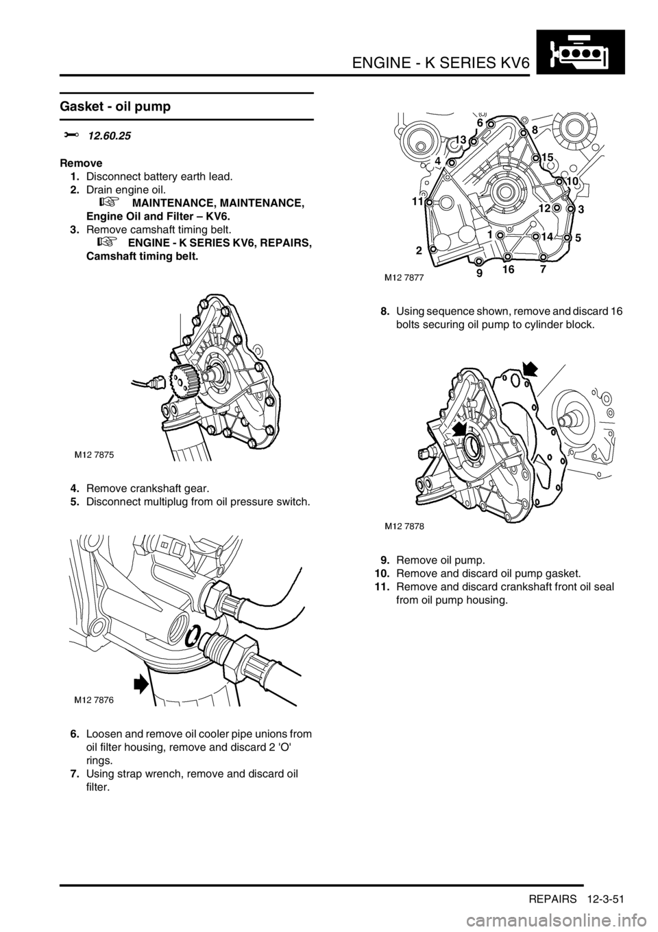 LAND ROVER FREELANDER 2001 Workshop Manual ENGINE - K SERIES KV6
REPAIRS 12-3-51
Gasket - oil pump
$% 12.60.25
Remove
1.Disconnect battery earth lead.
2.Drain engine oil.
+ MAINTENANCE, MAINTENANCE,
Engine Oil and Filter – KV6.
3.Remo LAND ROVER FREELANDER 2001 Workshop Manual ENGINE - K SERIES KV6
REPAIRS 12-3-51
Gasket - oil pump
$% 12.60.25
Remove
1.Disconnect battery earth lead.
2.Drain engine oil.
+ MAINTENANCE, MAINTENANCE,
Engine Oil and Filter – KV6.
3.Remo